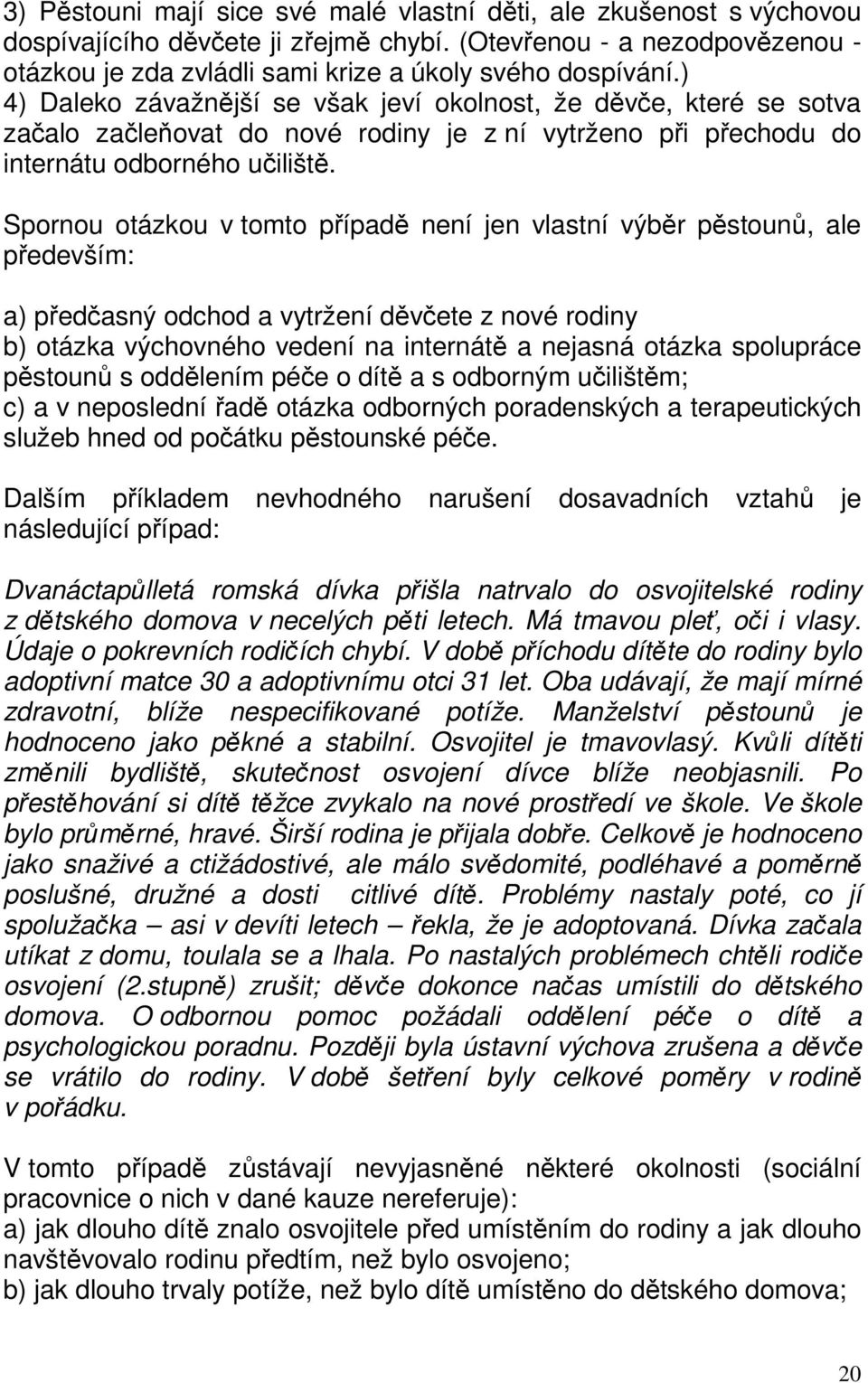 Spornou otázkou v tomto případě není jen vlastní výběr pěstounů, ale především: a) předčasný odchod a vytržení děvčete z nové rodiny b) otázka výchovného vedení na internátě a nejasná otázka