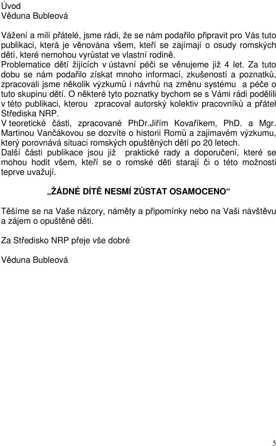 Za tuto dobu se nám podařilo získat mnoho informací, zkušeností a poznatků, zpracovali jsme několik výzkumů i návrhů na změnu systému a péče o tuto skupinu dětí.