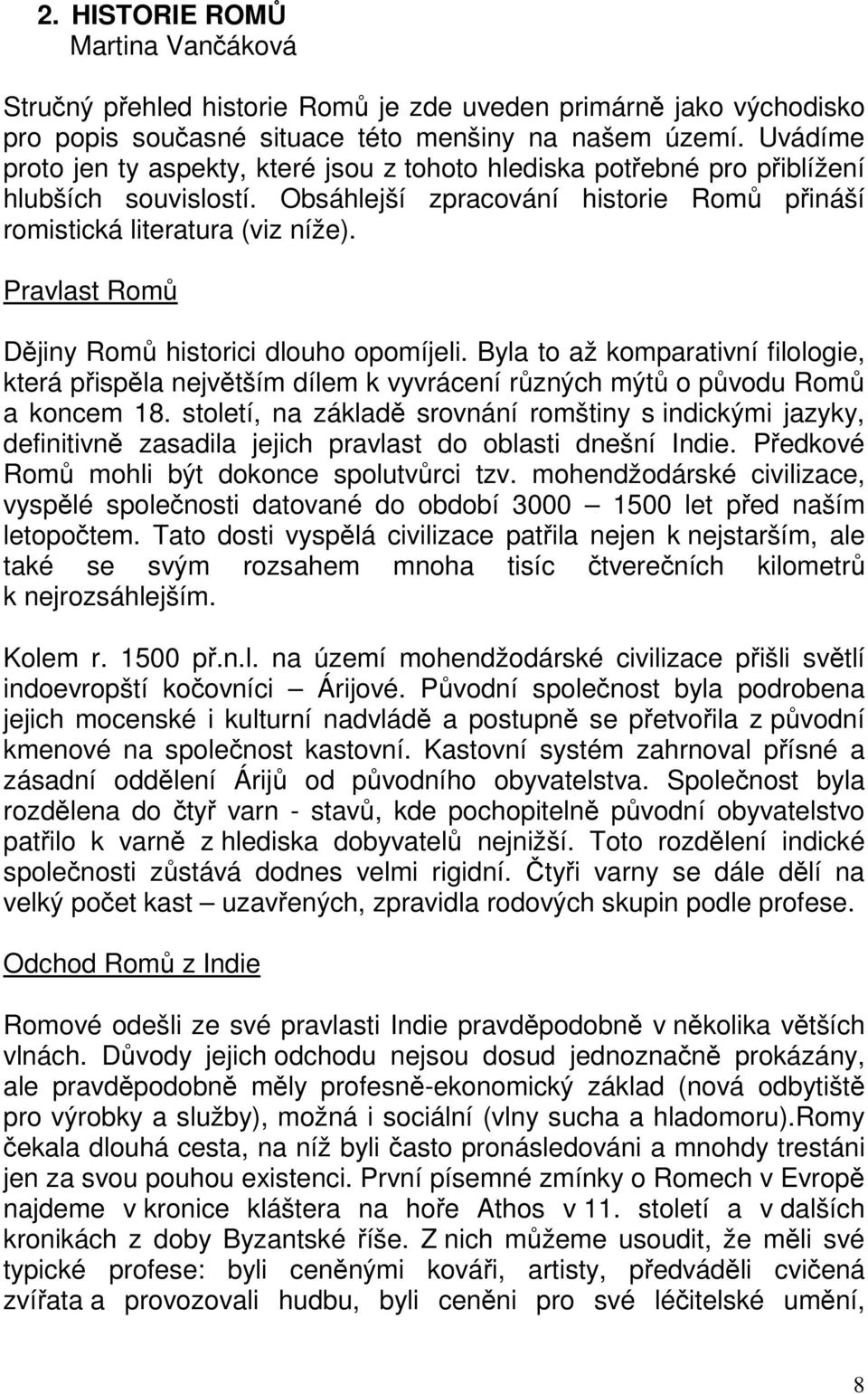 Pravlast Romů Dějiny Romů historici dlouho opomíjeli. Byla to až komparativní filologie, která přispěla největším dílem k vyvrácení různých mýtů o původu Romů a koncem 18.