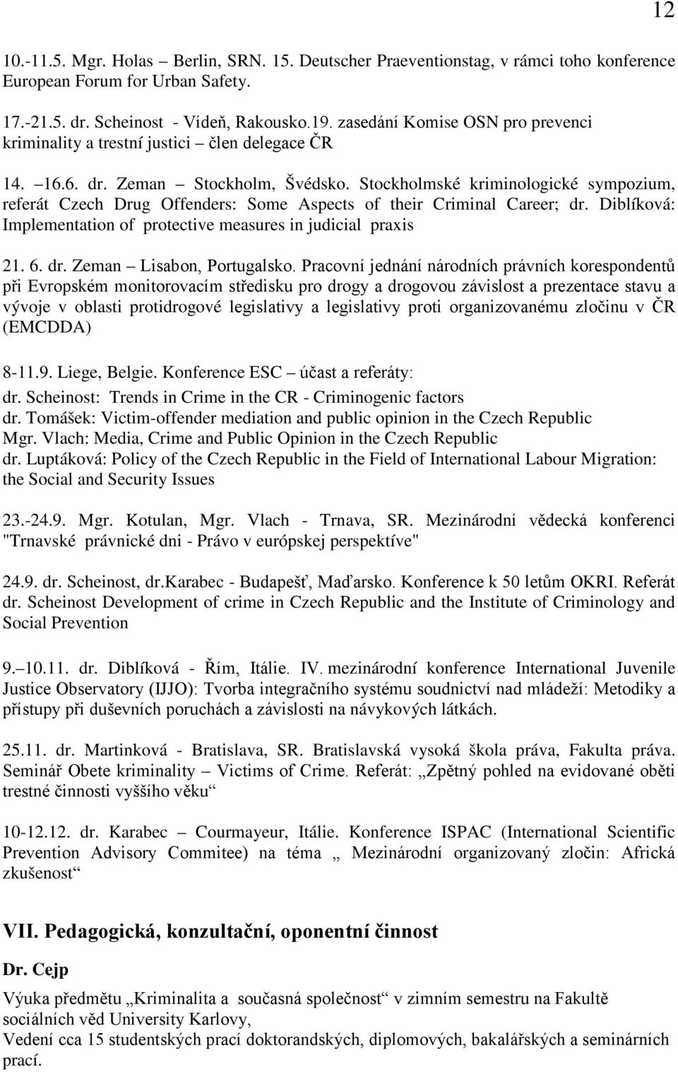 Stockholmské kriminologické sympozium, referát Czech Drug Offenders: Some Aspects of their Criminal Career; dr. Diblíková: Implementation of protective measures in judicial praxis 21. 6. dr. Zeman Lisabon, Portugalsko.