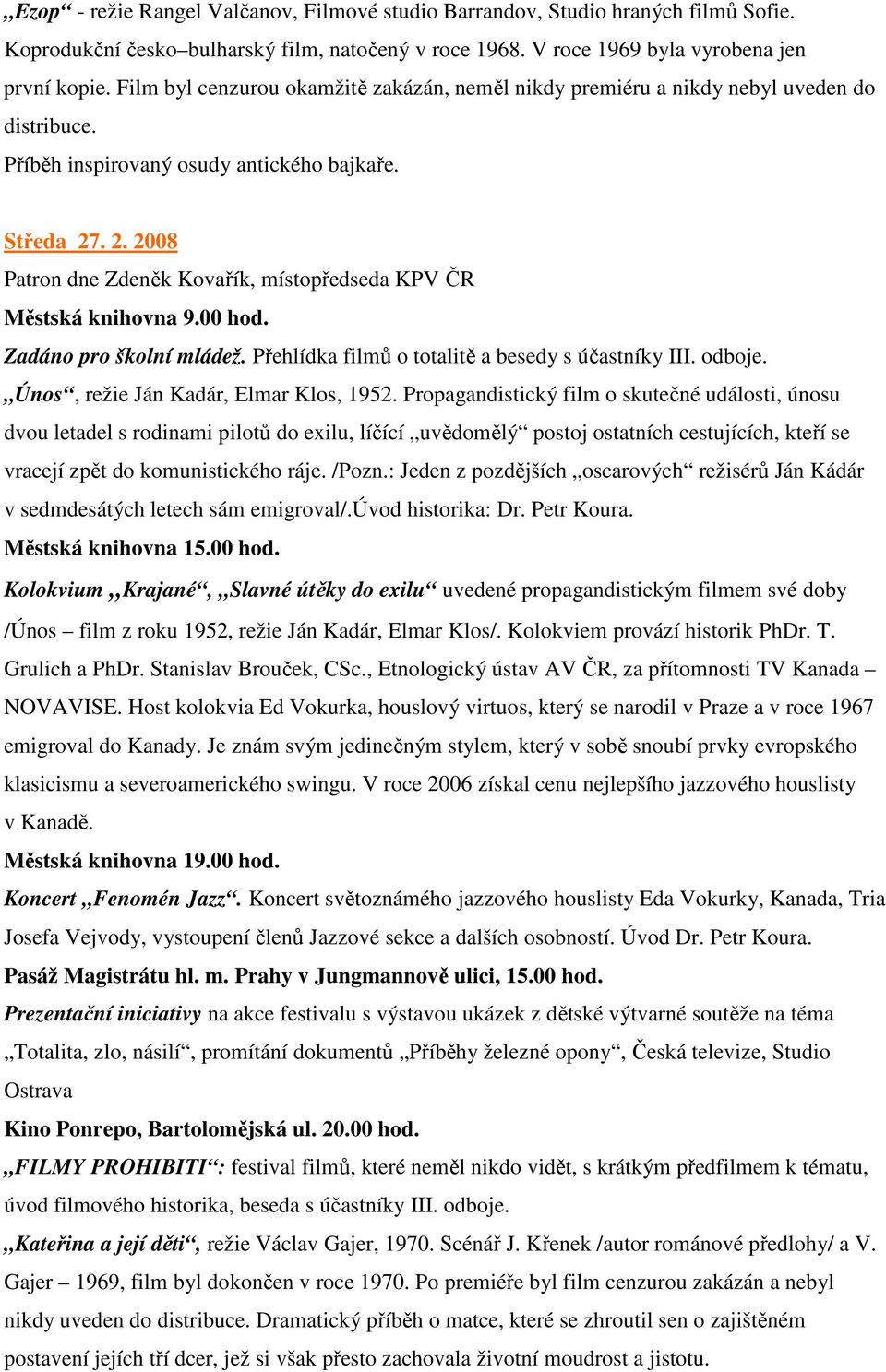 . 2. 2008 Patron dne Zdeněk Kovařík, místopředseda KPV ČR Městská knihovna 9.00 hod. Zadáno pro školní mládež. Přehlídka filmů o totalitě a besedy s účastníky III. odboje.