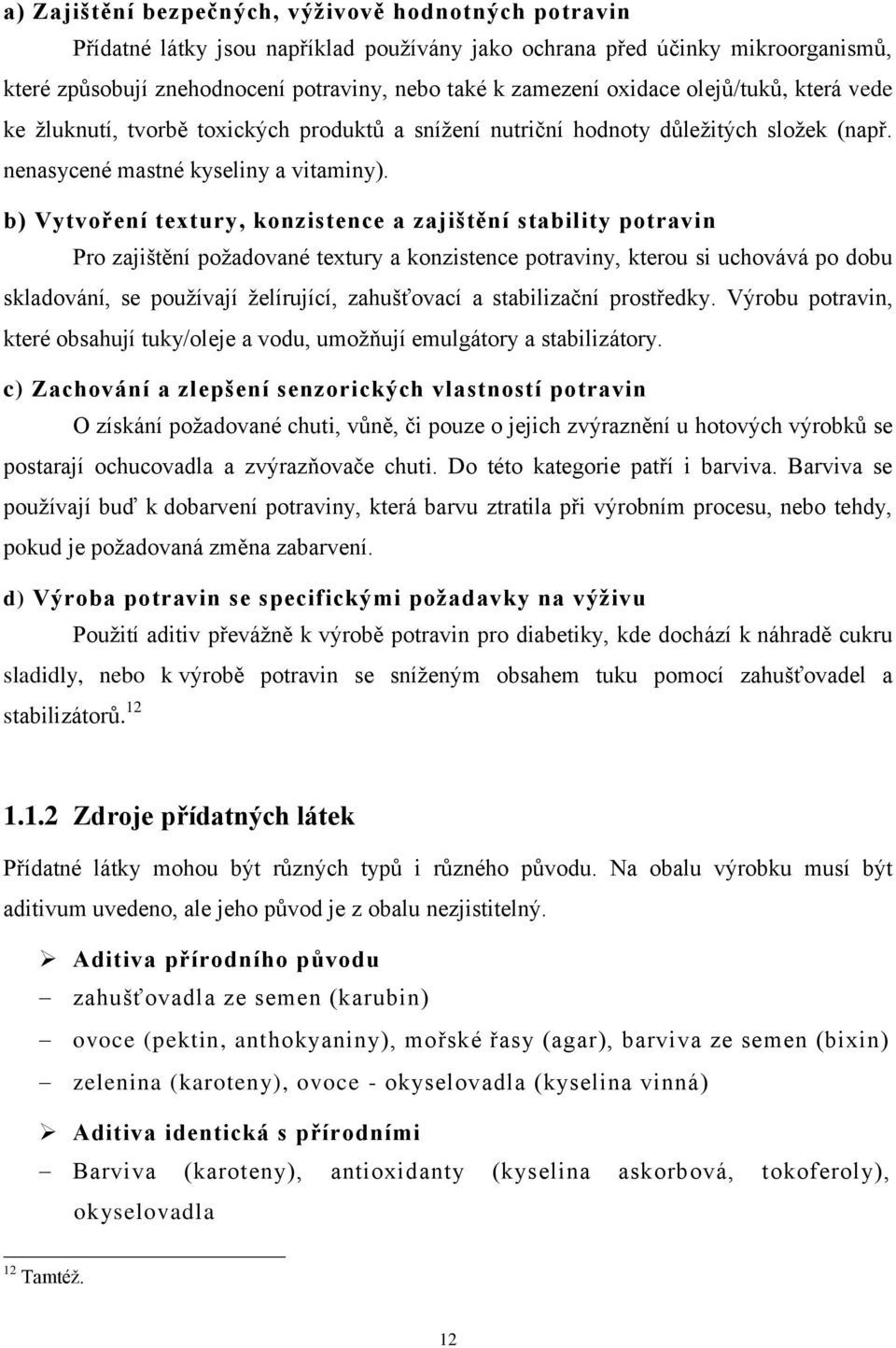 b) Vytvoření textury, konzistence a zajištění stability potravin Pro zajištění požadované textury a konzistence potraviny, kterou si uchovává po dobu skladování, se používají želírující, zahušťovací