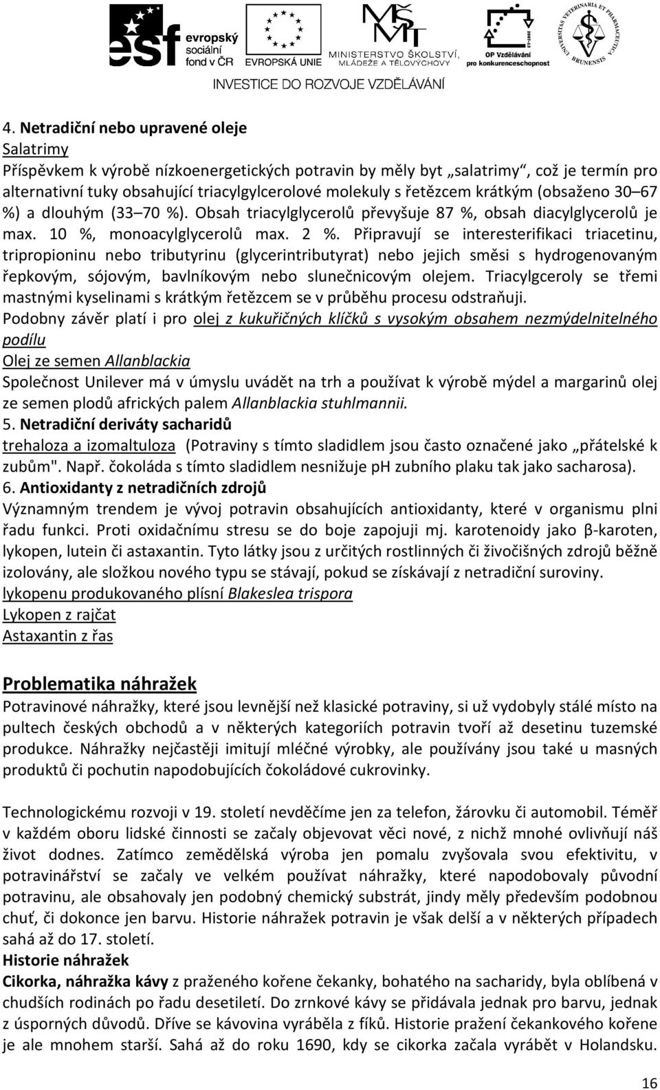 Připravují se interesterifikaci triacetinu, tripropioninu nebo tributyrinu (glycerintributyrat) nebo jejich směsi s hydrogenovaným řepkovým, sójovým, bavlníkovým nebo slunečnicovým olejem.