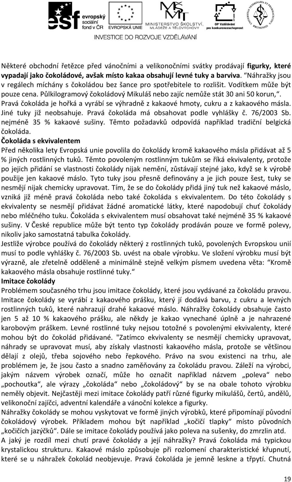 Pravá čokoláda je hořká a vyrábí se výhradně z kakaové hmoty, cukru a z kakaového másla. Jiné tuky již neobsahuje. Pravá čokoláda má obsahovat podle vyhlášky č. 76/2003 Sb.