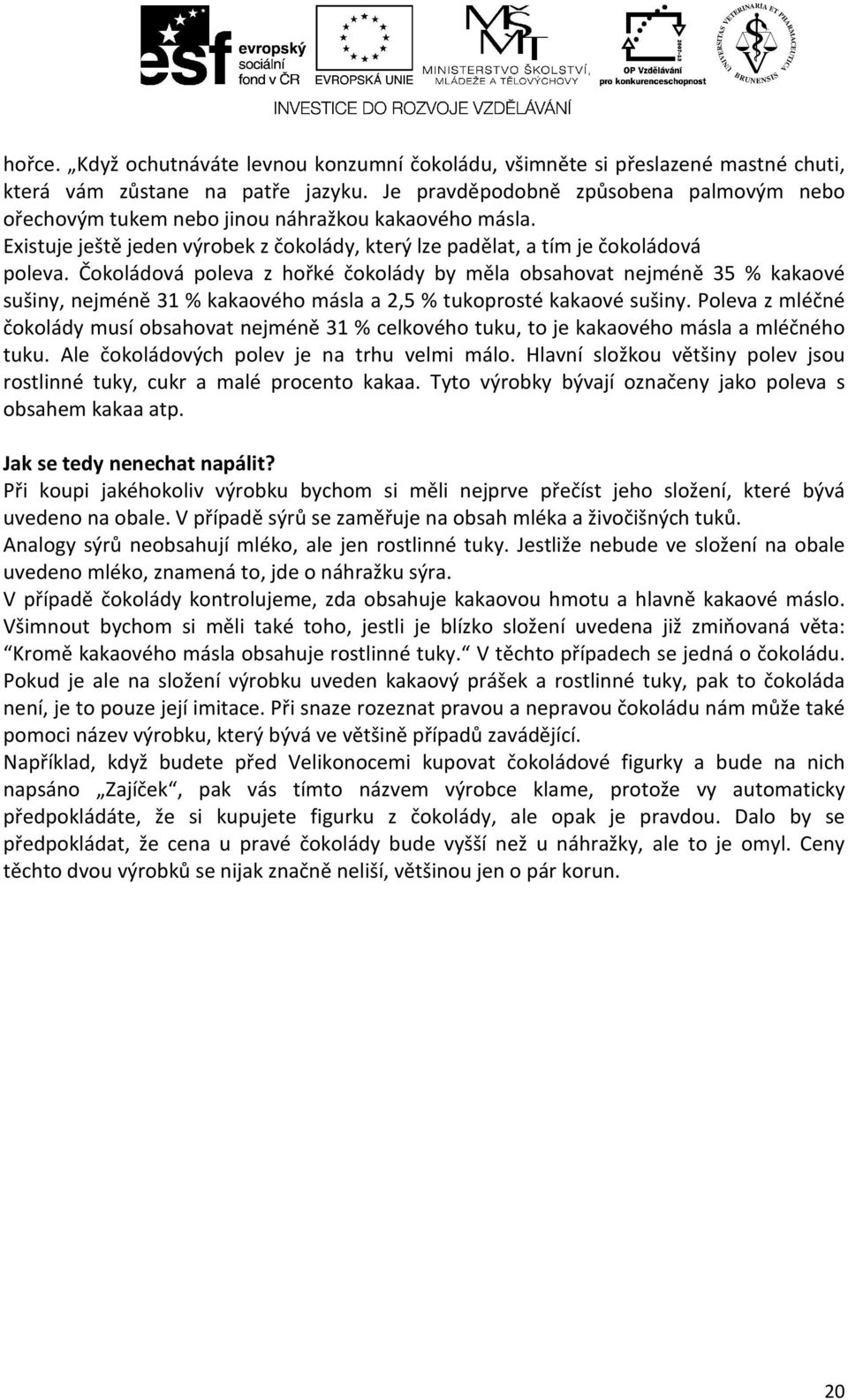 Čokoládová poleva z hořké čokolády by měla obsahovat nejméně 35 % kakaové sušiny, nejméně 31 % kakaového másla a 2,5 % tukoprosté kakaové sušiny.