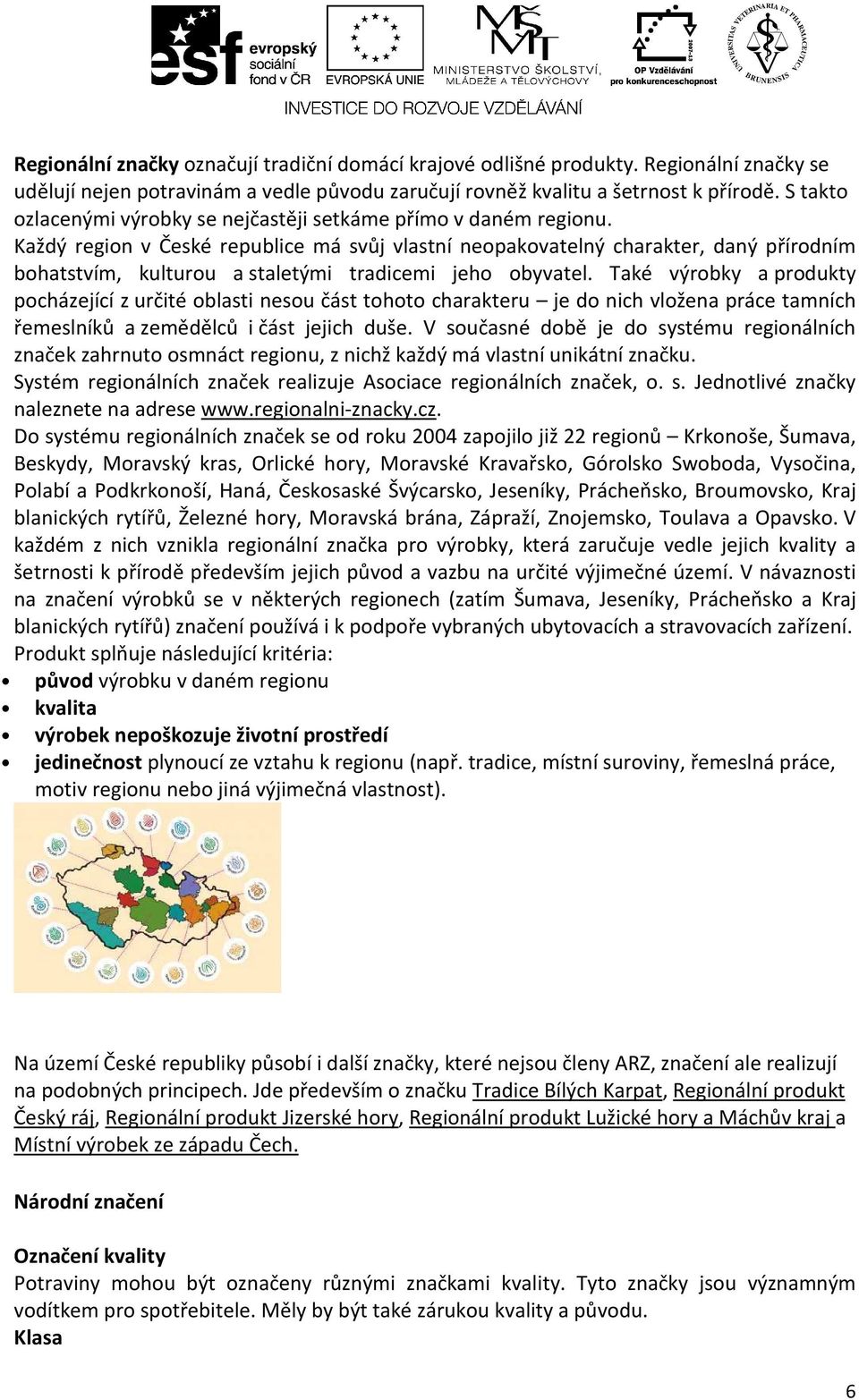 Každý region v České republice má svůj vlastní neopakovatelný charakter, daný přírodním bohatstvím, kulturou a staletými tradicemi jeho obyvatel.