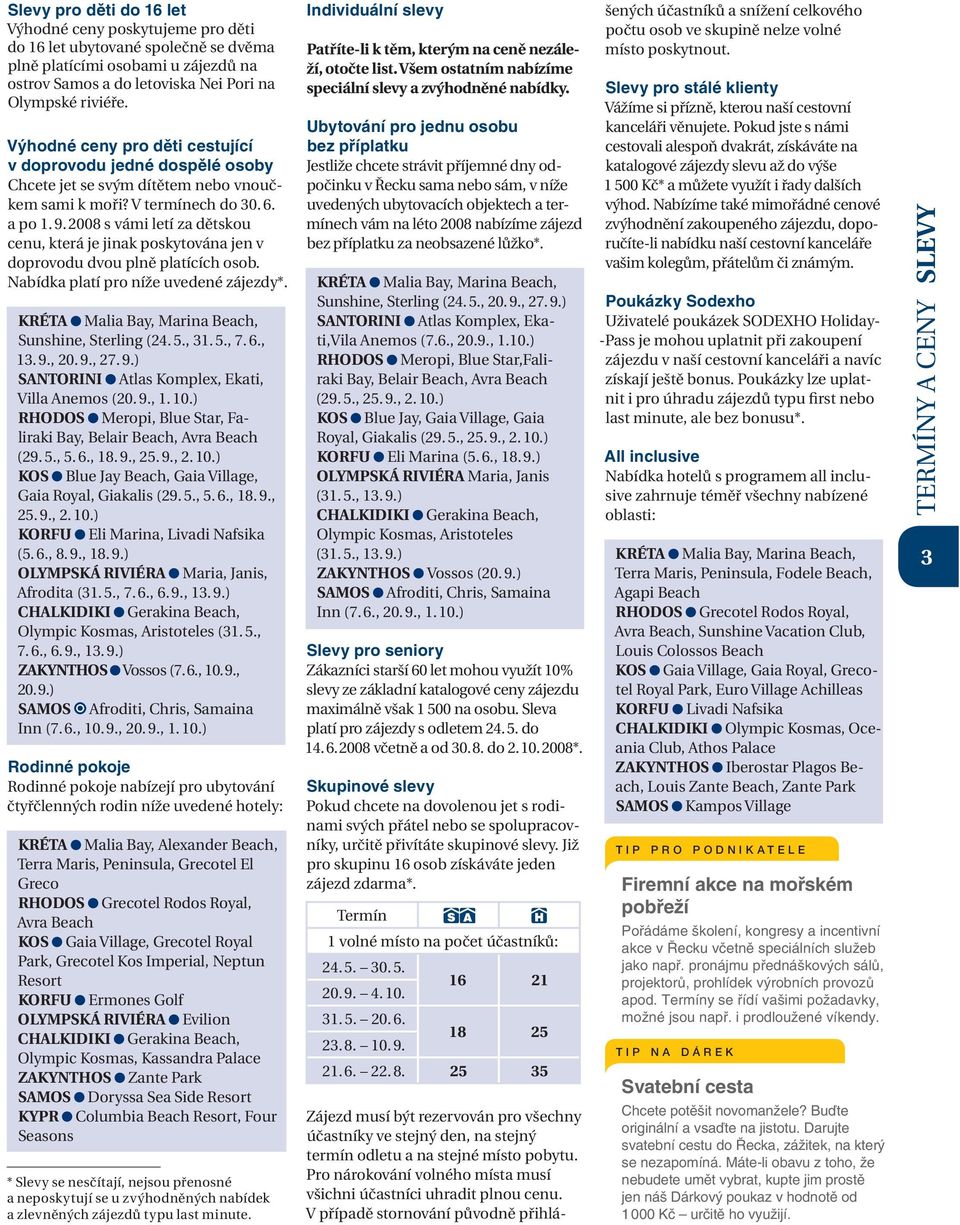 2008 s vámi letí za dětskou cenu, která je jinak poskytována jen v doprovodu dvou plně platících osob. Nabídka platí pro níže uvedené zájezdy*. KRÉTA Malia Bay, Marina Beach, Sunshine, Sterling (24.