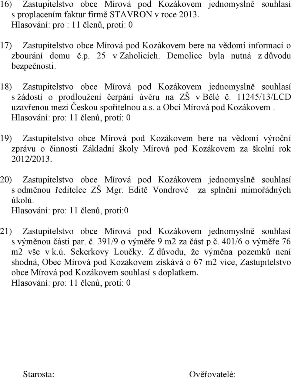 18) Zastupitelstvo obce Mírová pod Kozákovem jednomyslně souhlasí s žádostí o prodloužení čerpání úvěru na ZŠ v Bělé č. 11245/13/LCD uzavřenou mezi Českou spořitelnou a.s. a Obcí Mírová pod Kozákovem.