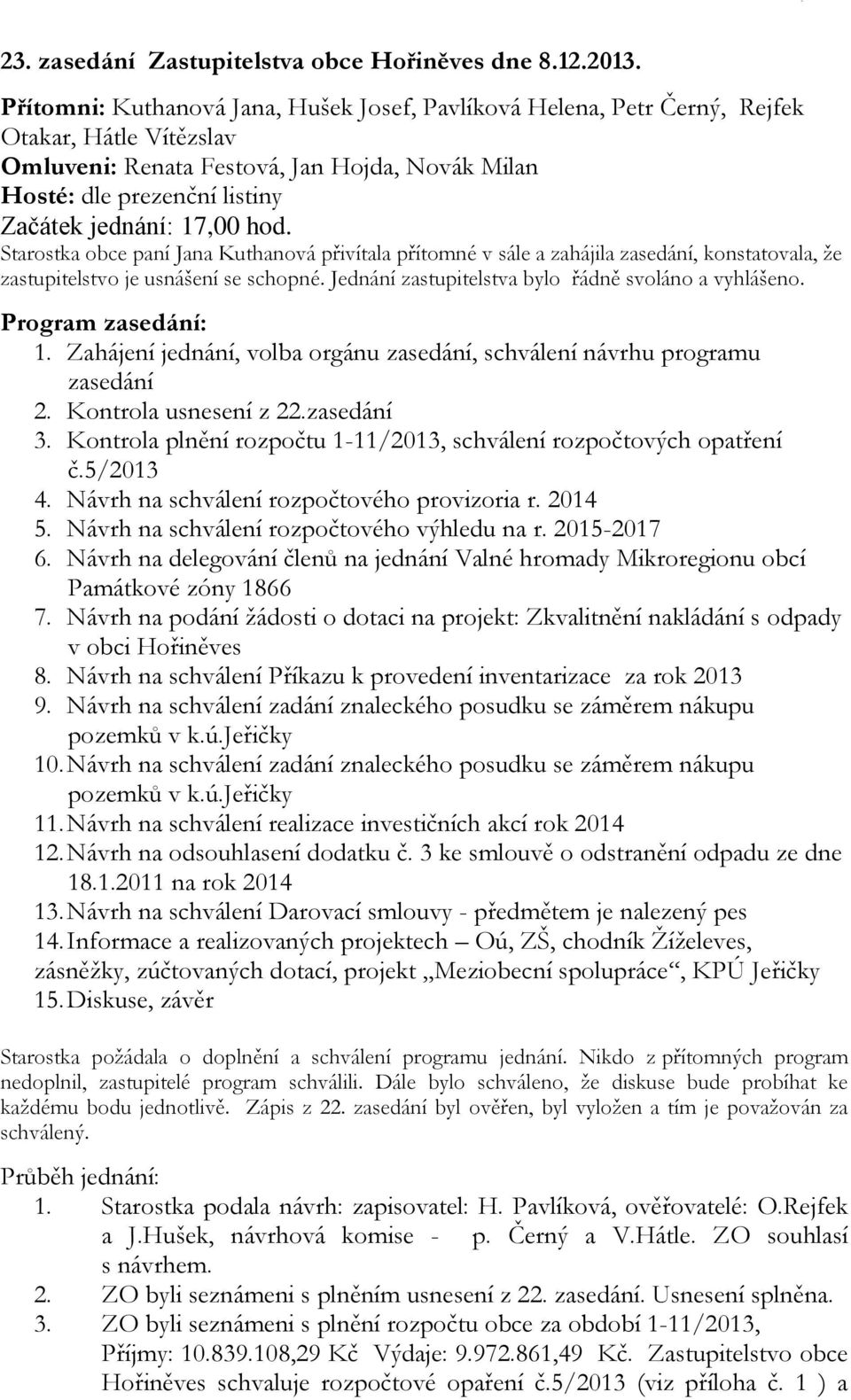 17,00 hod. Starostka obce paní Jana Kuthanová přivítala přítomné v sále a zahájila zasedání, konstatovala, že zastupitelstvo je usnášení se schopné.