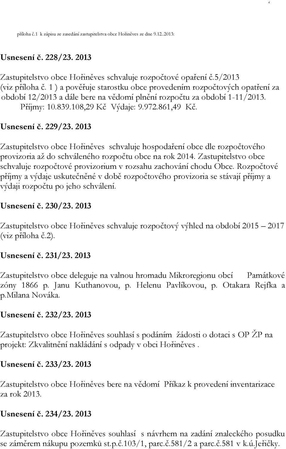 Usnesení č. 229/23. 2013 Zastupitelstvo obce Hořiněves schvaluje hospodaření obce dle rozpočtového provizoria až do schváleného rozpočtu obce na rok 2014.