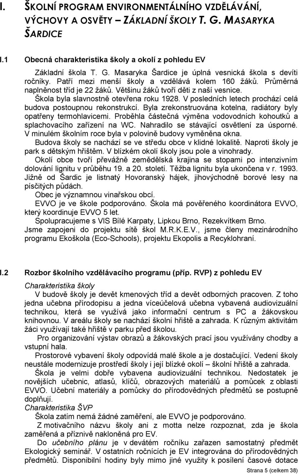 V posledních letech prochází celá budov postoupnou rekonstrukcí. Byl zrekonstruován koteln, rdiátory byly optřeny termohlvicemi. Proběhl částečná výměn vodovodních kohoutků splchovcího zřízení n WC.