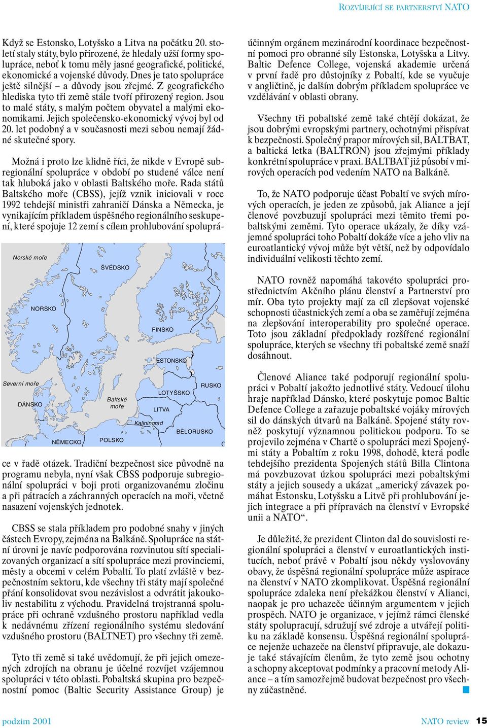 Dnes je tato spolupráce je tû silnûj í a dûvody jsou zfiejmé. Z geografického hlediska tyto tfii zemû stále tvofií pfiirozen region. Jsou to malé státy, s mal m poãtem obyvatel a mal mi ekonomikami.