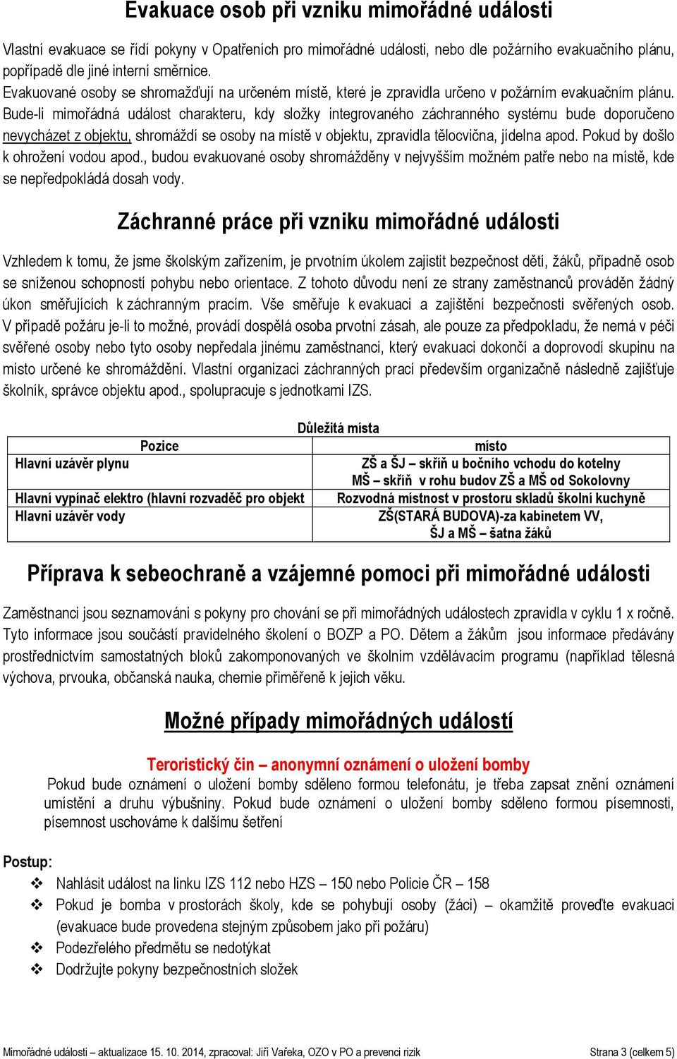 Bude-li mimořádná událost charakteru, kdy složky integrovaného záchranného systému bude doporučeno nevycházet z objektu, shromáždí se osoby na místě v objektu, zpravidla tělocvična, jídelna apod.