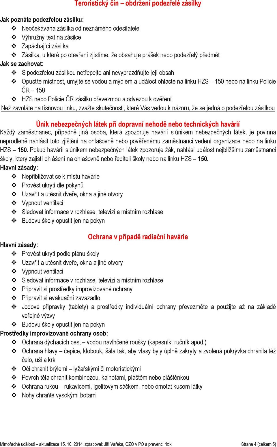 linku HZS 150 nebo na linku Policie ČR 158 HZS nebo Policie ČR zásilku převezmou a odvezou k ověření Než zavoláte na tísňovou linku, zvažte skutečnosti, které Vás vedou k názoru, že se jedná o