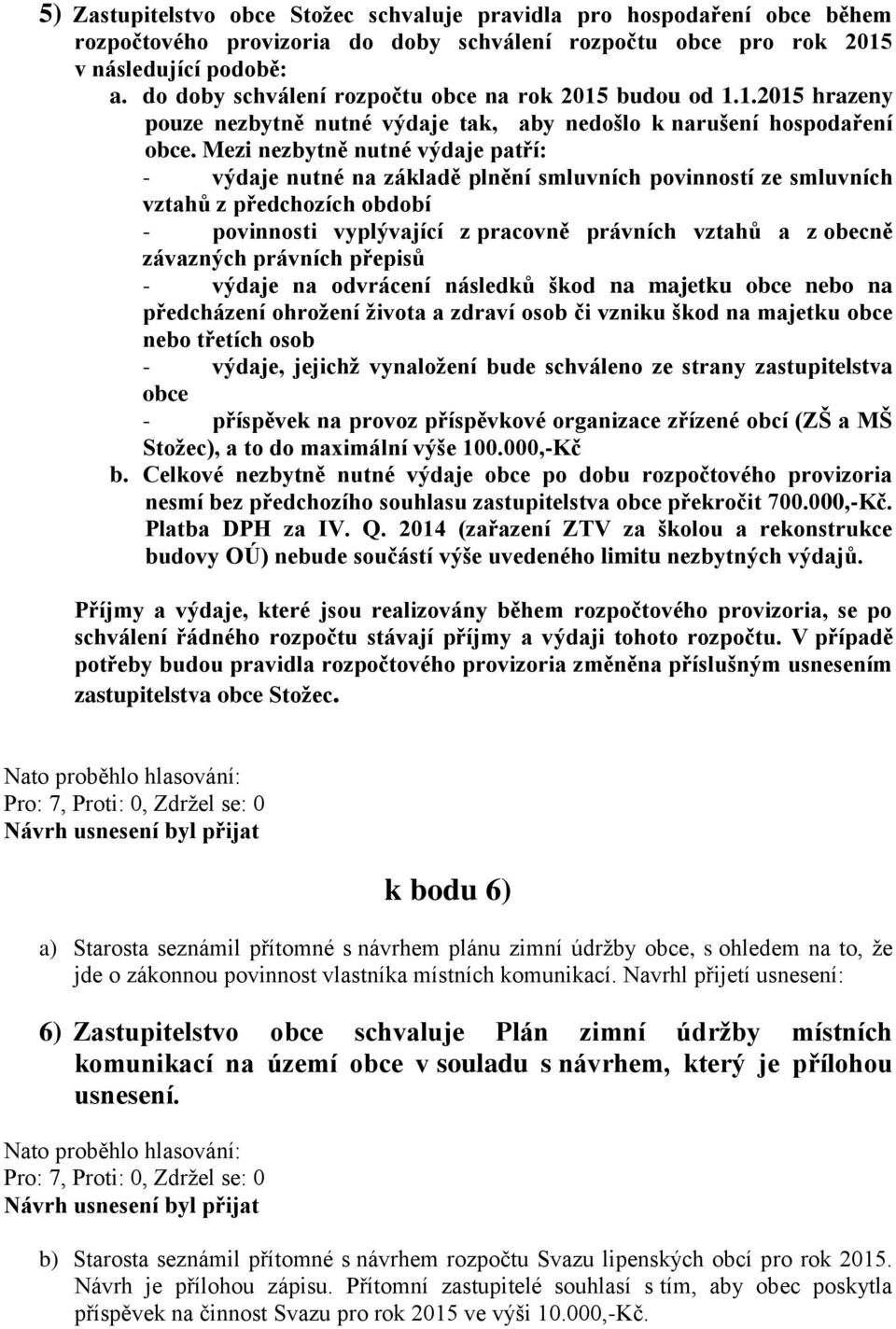 Mezi nezbytně nutné výdaje patří: - výdaje nutné na základě plnění smluvních povinností ze smluvních vztahů z předchozích období - povinnosti vyplývající z pracovně právních vztahů a z obecně