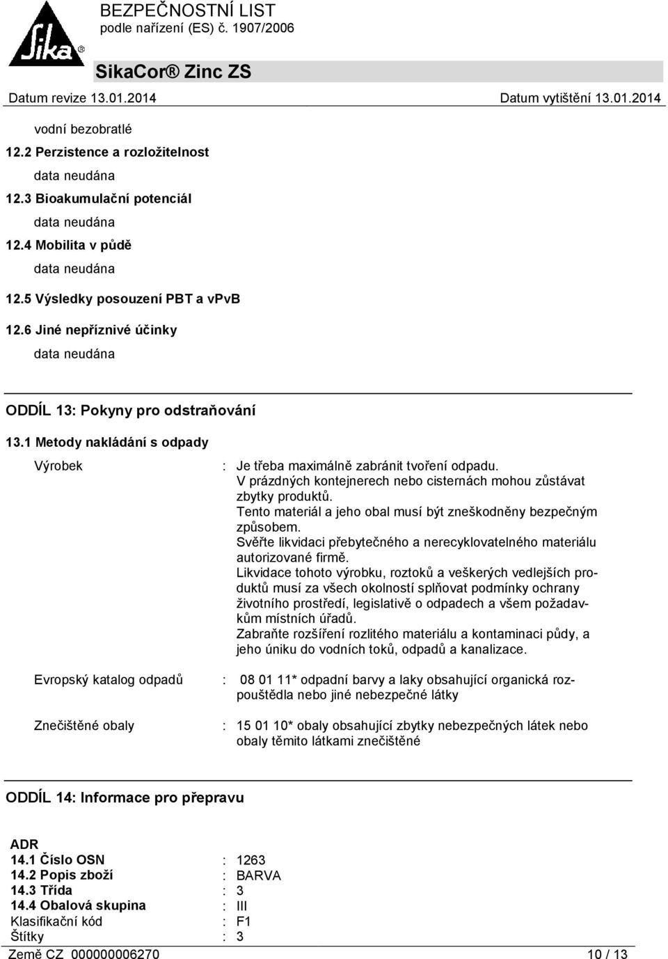 V prázdných kontejnerech nebo cisternách mohou zůstávat zbytky produktů. Tento materiál a jeho obal musí být zneškodněny bezpečným způsobem.