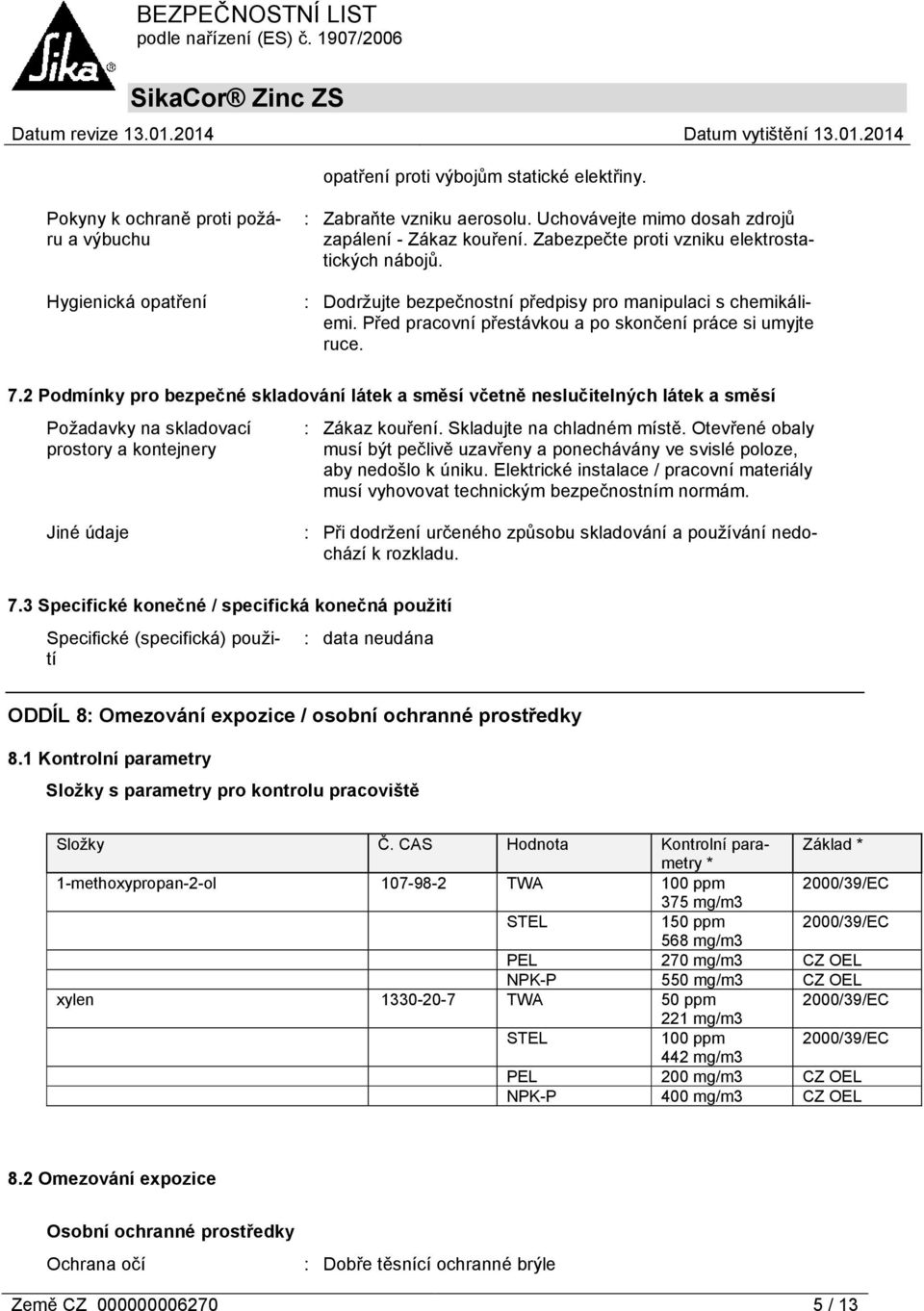 2 Podmínky pro bezpečné skladování látek a směsí včetně neslučitelných látek a směsí Požadavky na skladovací prostory a kontejnery : Zákaz kouření. Skladujte na chladném místě.