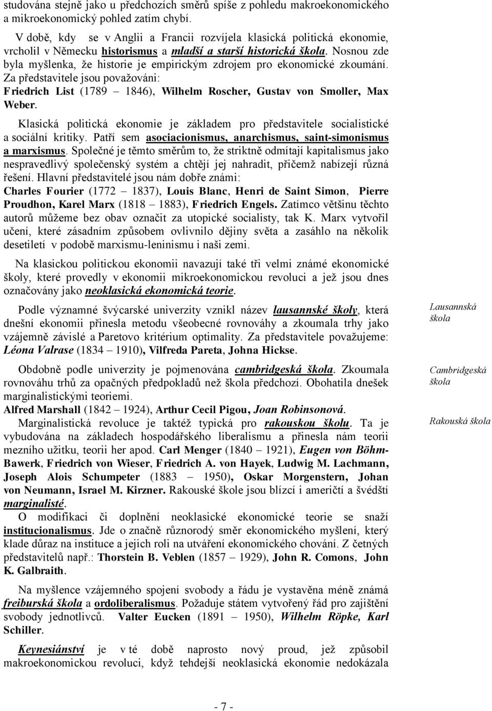 Nosnou zde byla myšlenka, že historie je empirickým zdrojem pro ekonomické zkoumání. Za představitele jsou považováni: Friedrich List (1789 1846), Wilhelm Roscher, Gustav von Smoller, Max Weber.