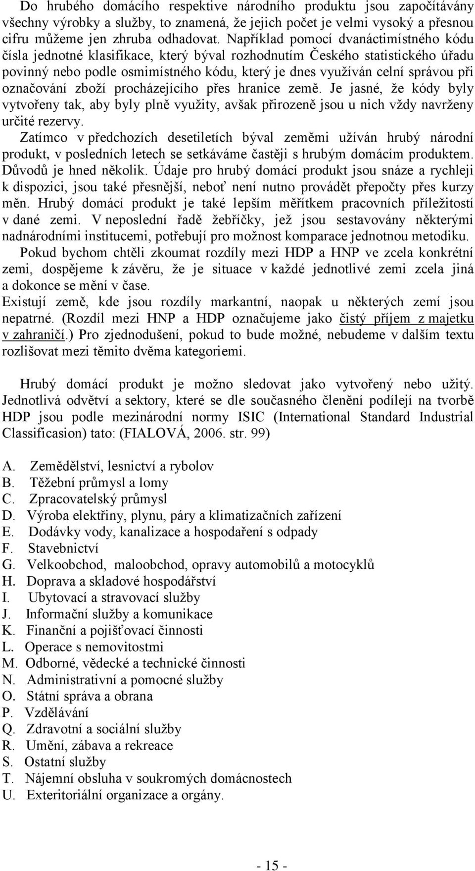 označování zboží procházejícího přes hranice země. Je jasné, že kódy byly vytvořeny tak, aby byly plně využity, avšak přirozeně jsou u nich vždy navrženy určité rezervy.