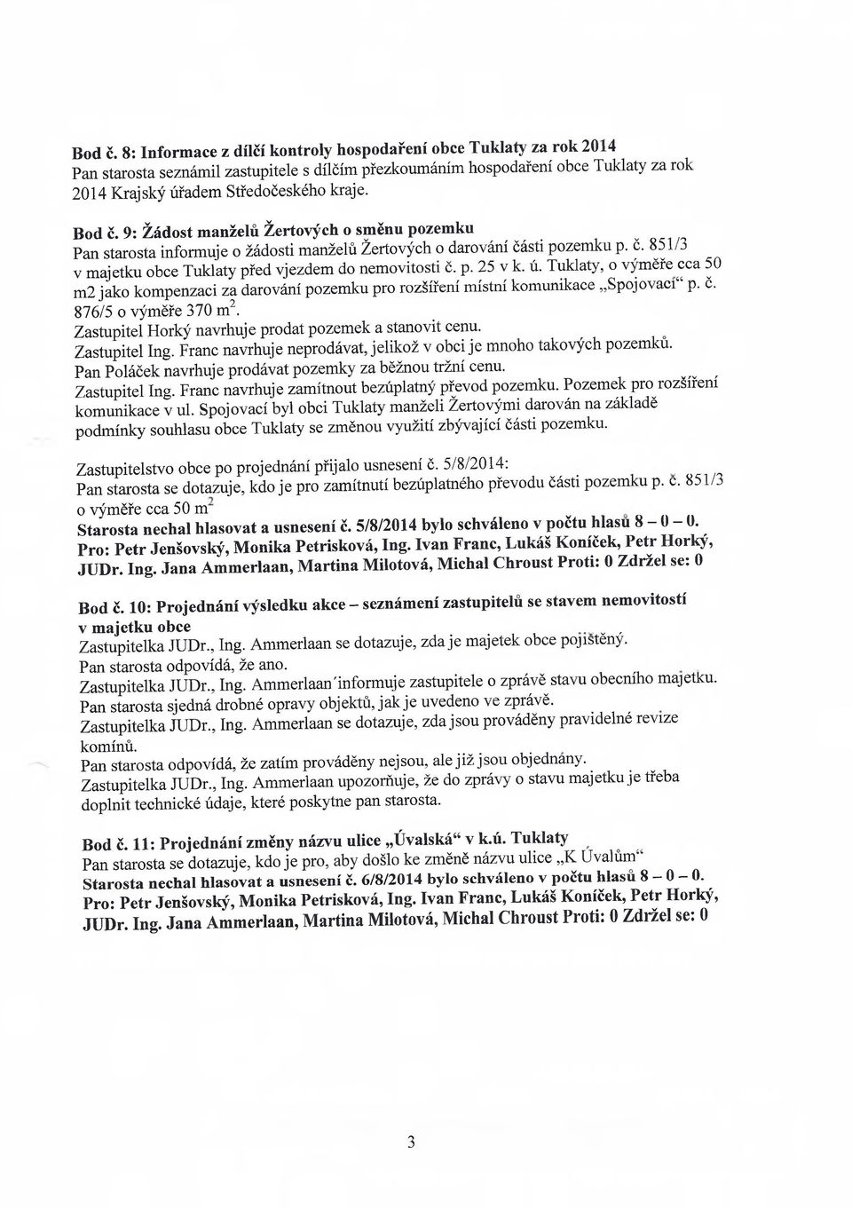 9: Žádost manželů Žertových o směnu pozemku Pan starosta informuje o žádosti manželů Žertových o darování části pozemku p. č. 851/3 v majetku obce Tuklaty před vjezdem do nemovitosti č. p. 25 v k. ú.