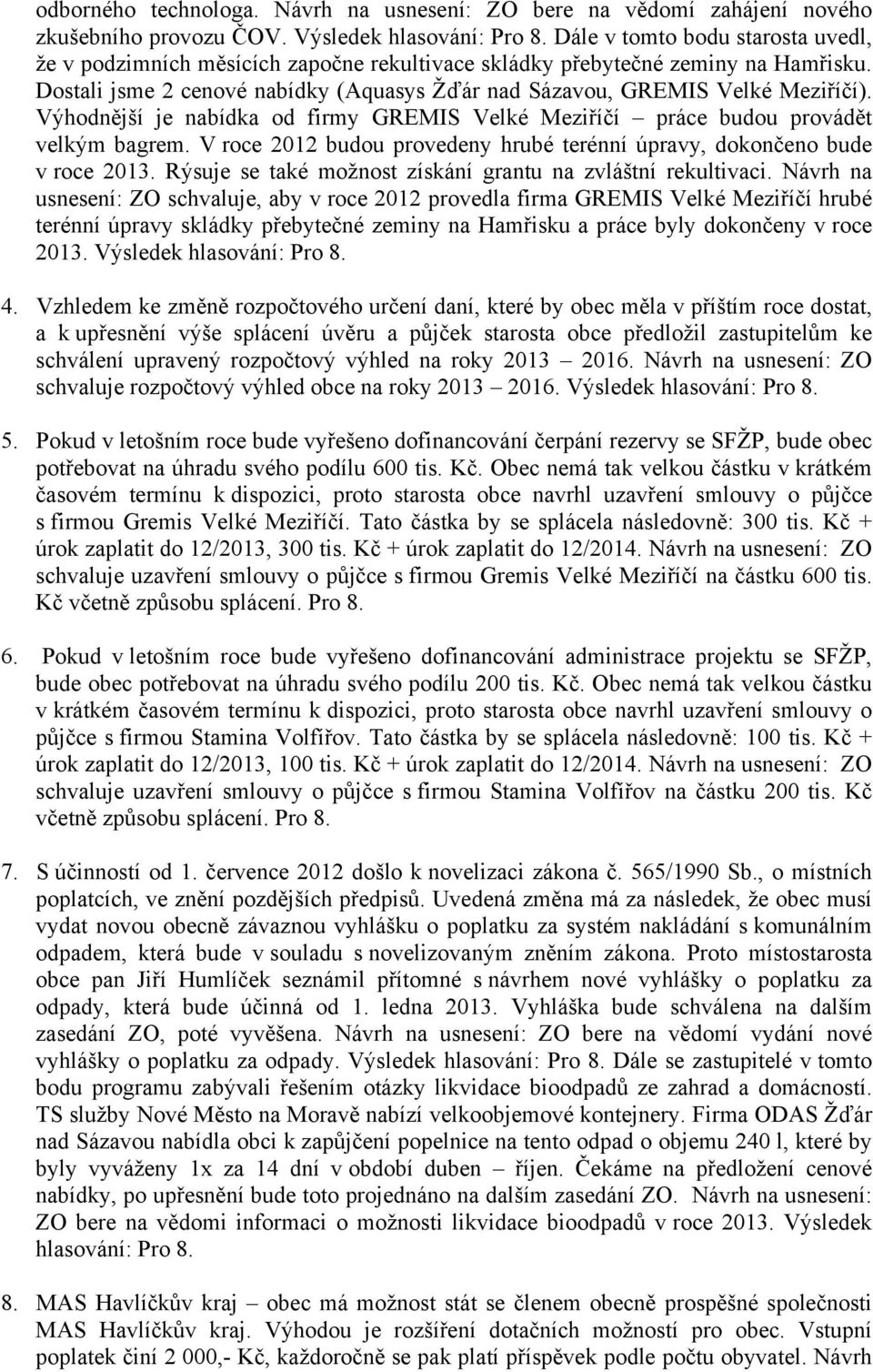 Výhodnější je nabídka od firmy GREMIS Velké Meziříčí práce budou provádět velkým bagrem. V roce 2012 budou provedeny hrubé terénní úpravy, dokončeno bude v roce 2013.