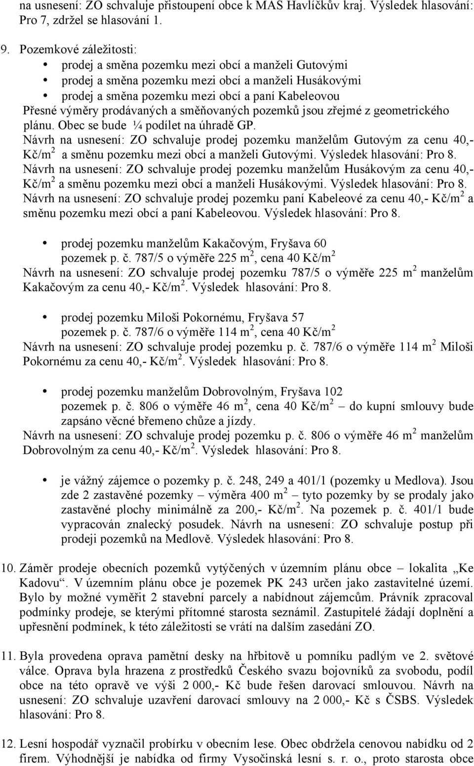 prodávaných a směňovaných pozemků jsou zřejmé z geometrického plánu. Obec se bude ¼ podílet na úhradě GP.