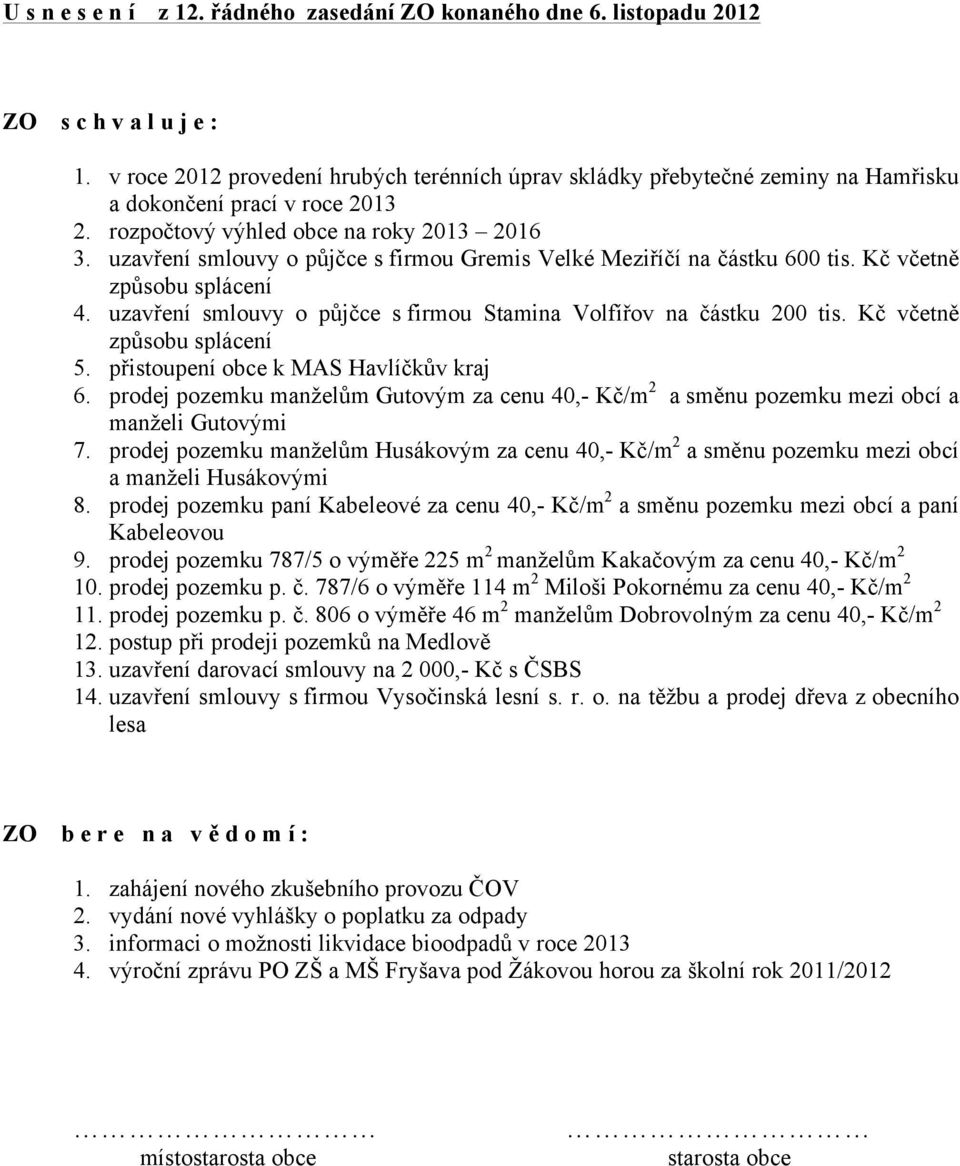 uzavření smlouvy o půjčce s firmou Gremis Velké Meziříčí na částku 600 tis. Kč včetně způsobu splácení 4. uzavření smlouvy o půjčce s firmou Stamina Volfířov na částku 200 tis.