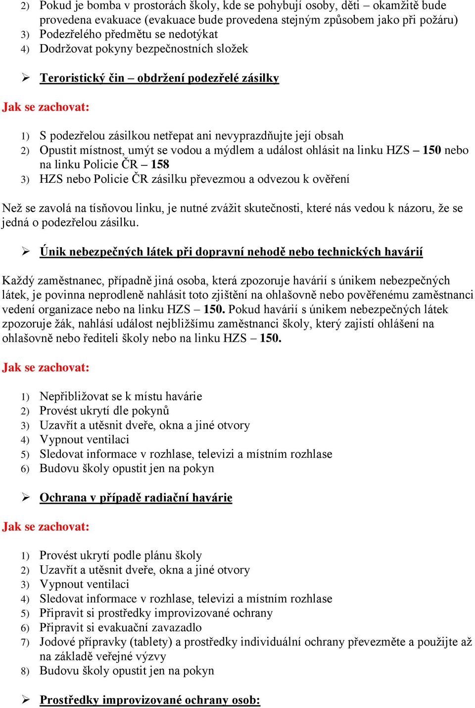 událost ohlásit na linku HZS 150 nebo na linku Policie ČR 158 3) HZS nebo Policie ČR zásilku převezmou a odvezou k ověření Než se zavolá na tísňovou linku, je nutné zvážit skutečnosti, které nás