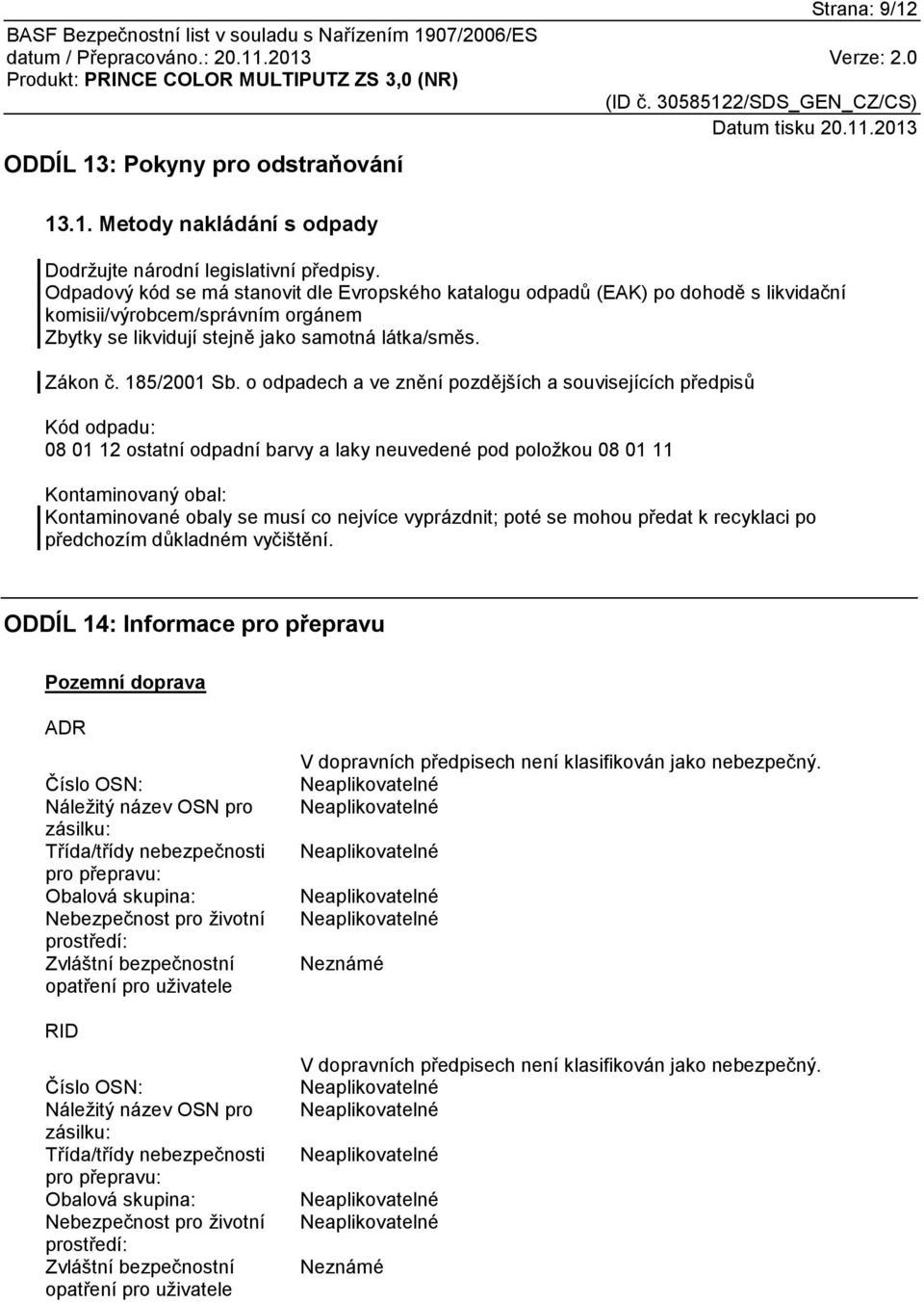 o odpadech a ve znění pozdějších a souvisejících předpisů Kód odpadu: 08 01 12 ostatní odpadní barvy a laky neuvedené pod položkou 08 01 11 Kontaminovaný obal: Kontaminované obaly se musí co nejvíce