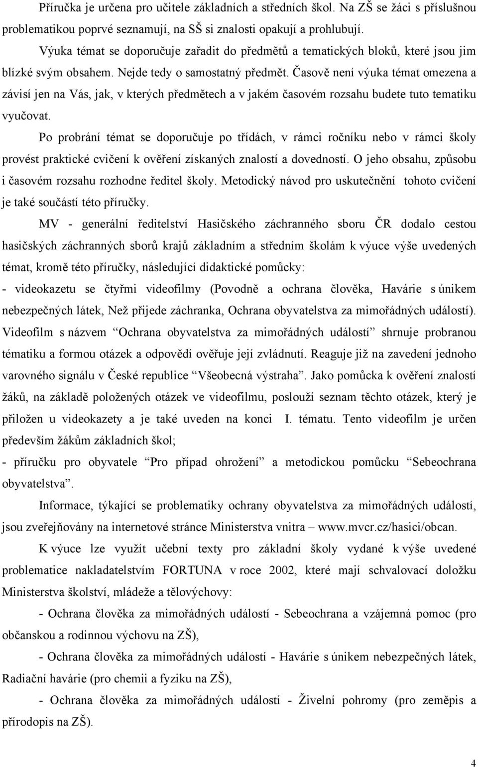 Časově není výuka témat omezena a závisí jen na Vás, jak, v kterých předmětech a v jakém časovém rozsahu budete tuto tematiku vyučovat.