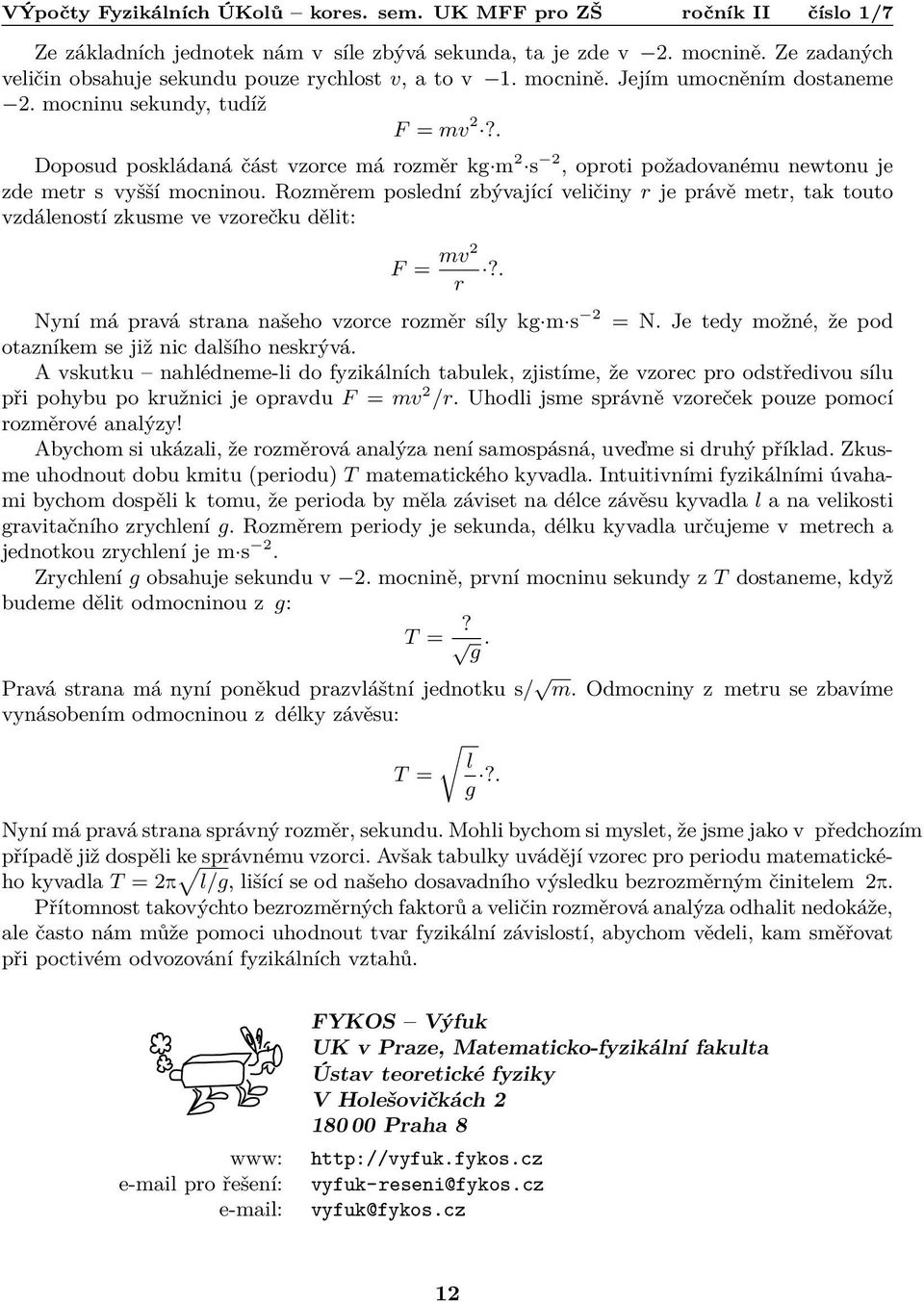 Rozměrem poslední zbývající veličiny r je právě metr, tak touto vzdáleností zkusme ve vzorečku dělit: F = mv2 r?. Nyní má pravá strana našeho vzorce rozměr síly kg m s 2 = N.