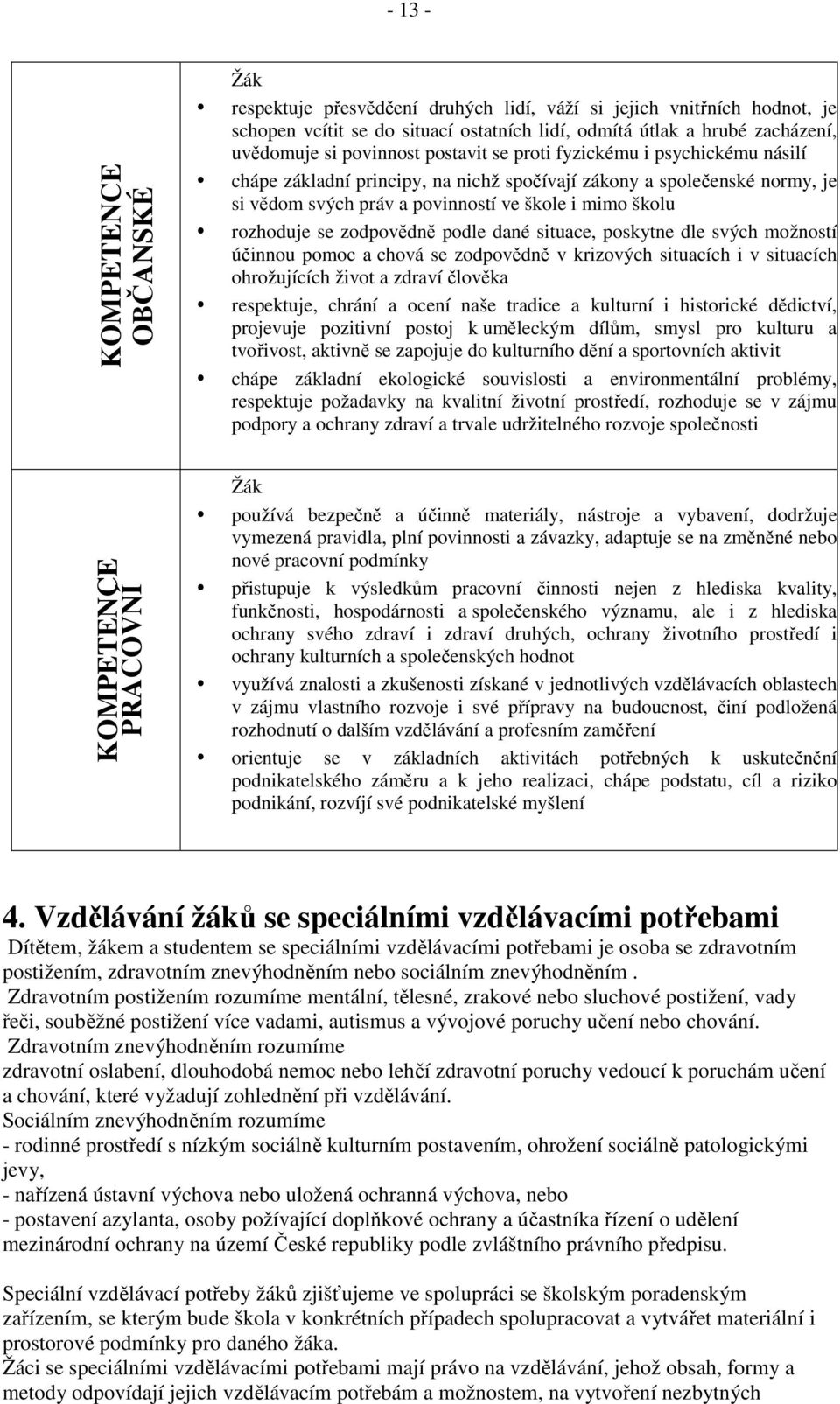 se zodpovědně podle dané situace, poskytne dle svých možností účinnou pomoc a chová se zodpovědně v krizových situacích i v situacích ohrožujících život a zdraví člověka respektuje, chrání a ocení