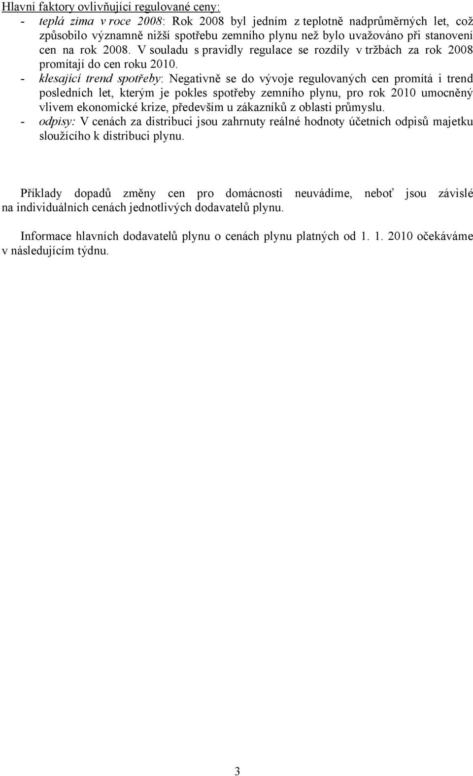 - klesající trend spotřeby: Negativně se do vývoje regulovaných cen promítá i trend posledních let, kterým je pokles spotřeby zemního plynu, pro rok 2010 umocněný vlivem ekonomické krize, především u