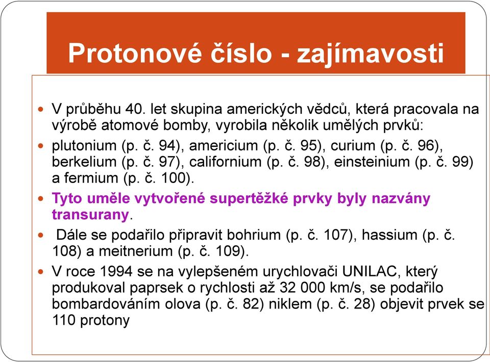 Tyto uměle vytvořené supertěžké prvky byly nazvány transurany. Dále se podařilo připravit bohrium (p. č. 107), hassium (p. č. 108) a meitnerium (p. č. 109).