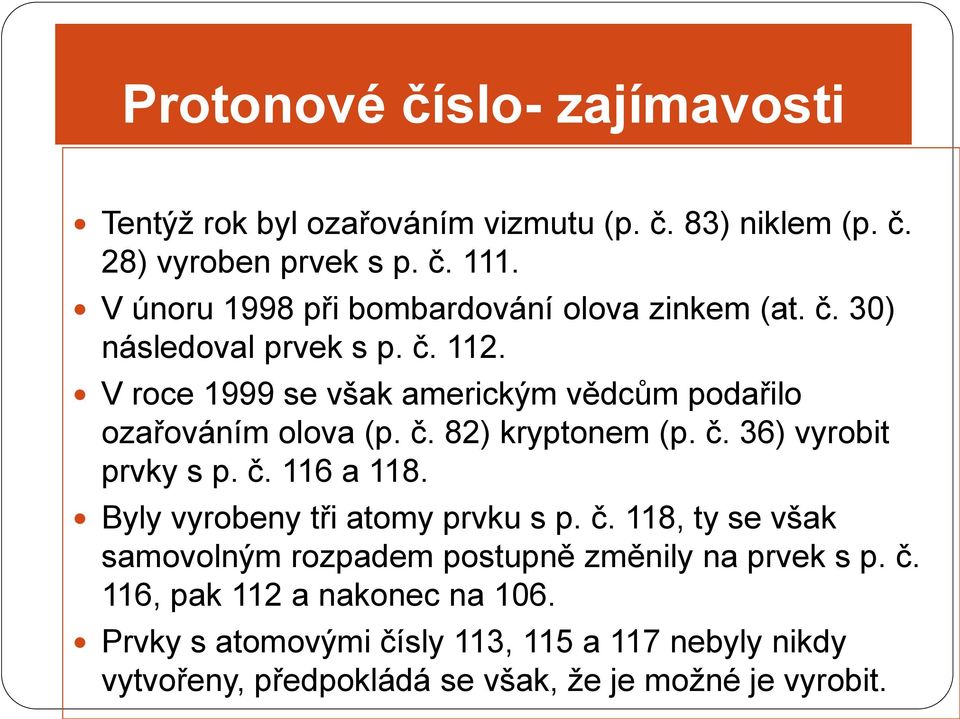 V roce 1999 se však americkým vědcům podařilo ozařováním olova (p. č. 82) kryptonem (p. č. 36) vyrobit prvky s p. č. 116 a 118.