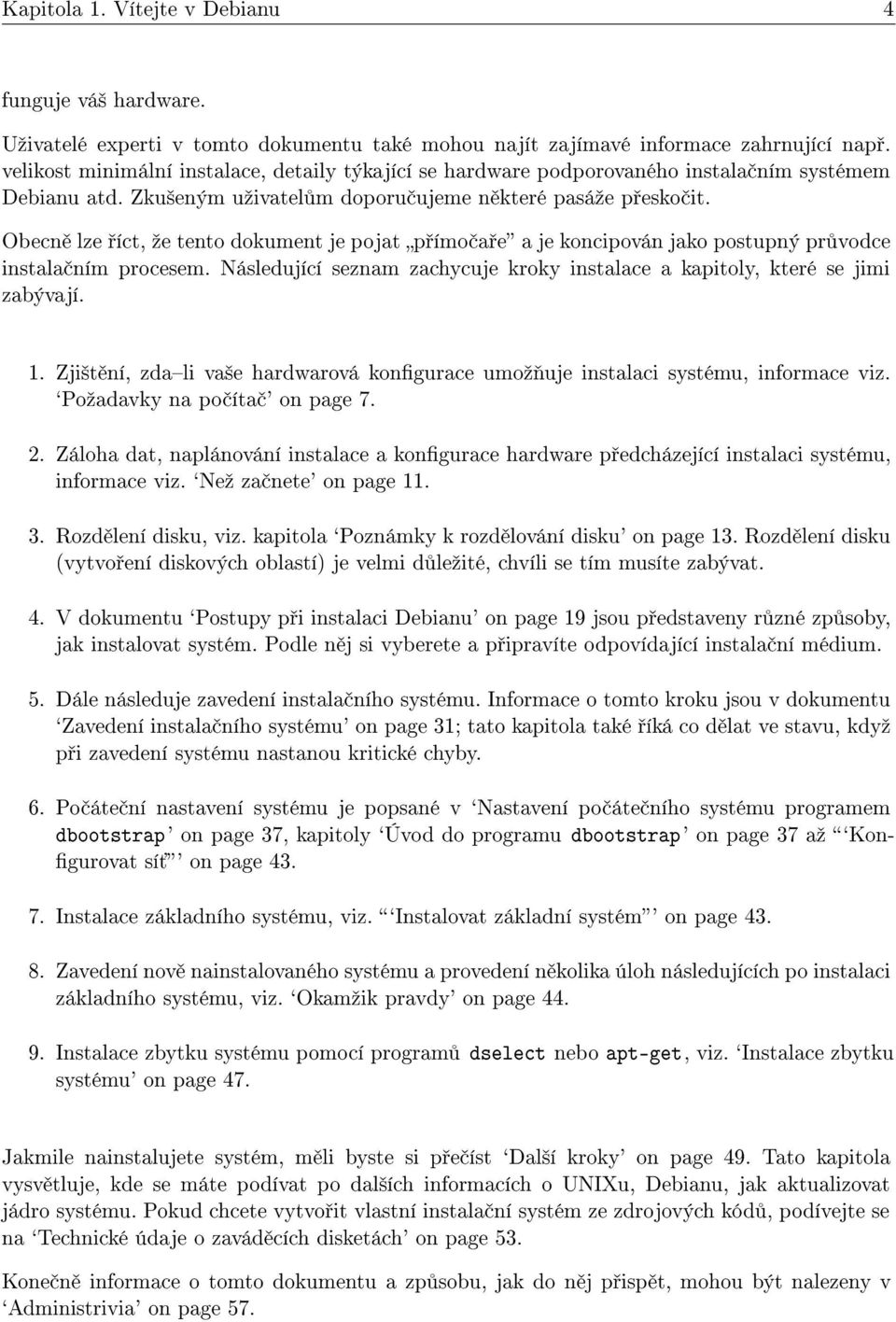 Obecn lze íct, ºe tento dokument je pojat p ímo a e a je koncipován jako postupný pr vodce instala ním procesem. Následující seznam zachycuje kroky instalace a kapitoly, které se jimi zabývají. 1.