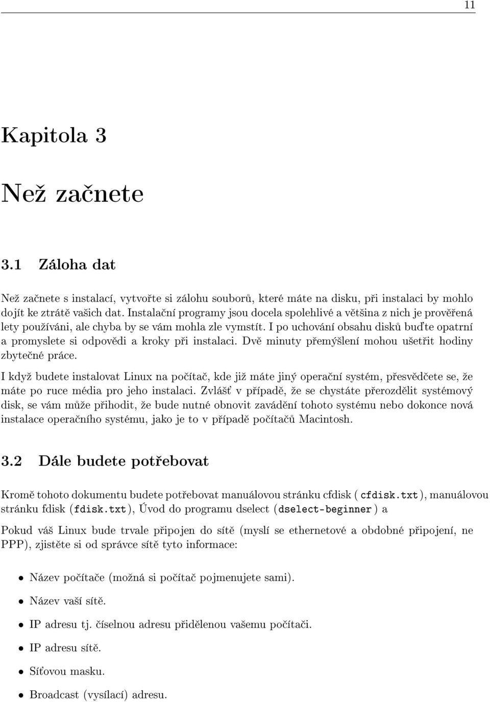 I po uchování obsahu disk bu te opatrní a promyslete si odpov di a kroky p i instalaci. Dv minuty p emý²lení mohou u²et it hodiny zbyte né práce.