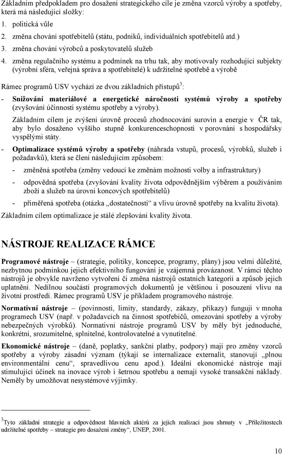 změna regulačního systému a podmínek na trhu tak, aby motivovaly rozhodující subjekty (výrobní sféra, veřejná správa a spotřebitelé) k udržitelné spotřebě a výrobě Rámec programů USV vychází ze dvou