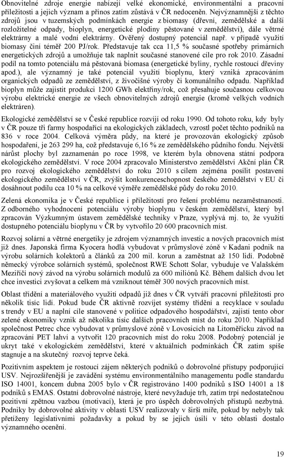 elektrárny a malé vodní elektrárny. Ověřený dostupný potenciál např. v případě využití biomasy činí téměř 200 PJ/rok.