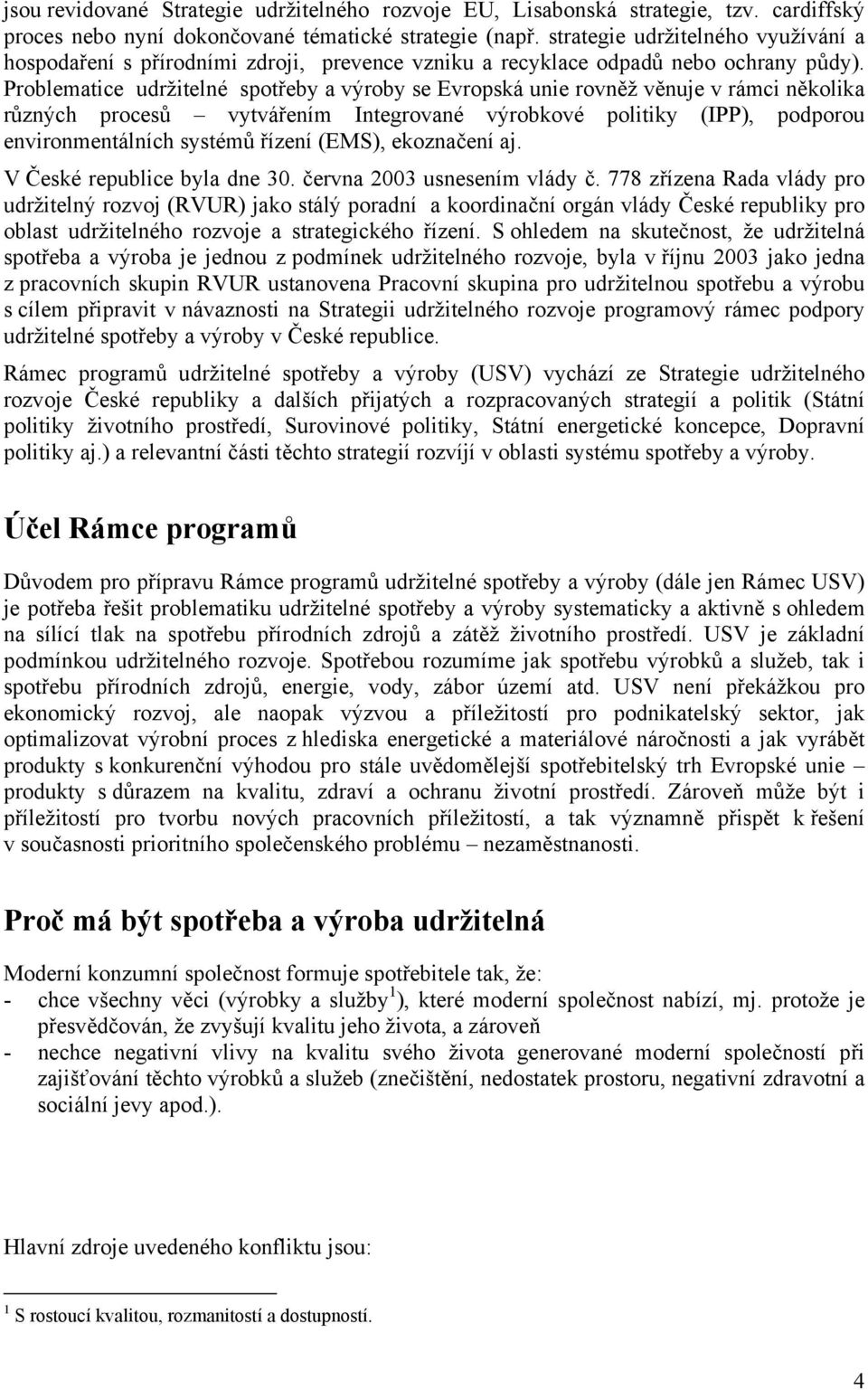 Problematice udržitelné spotřeby a výroby se Evropská unie rovněž věnuje v rámci několika různých procesů vytvářením Integrované výrobkové politiky (IPP), podporou environmentálních systémů řízení