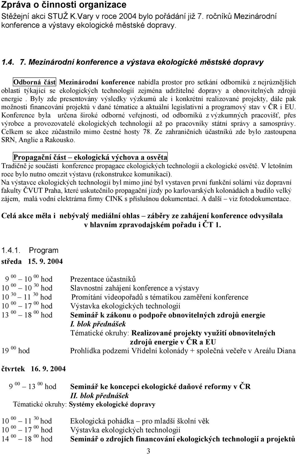 Mezinárodní konference a výstava ekologické městské dopravy Odborná část Mezinárodní konference nabídla prostor pro setkání odborníků z nejrůznějších oblastí týkající se ekologických technologií