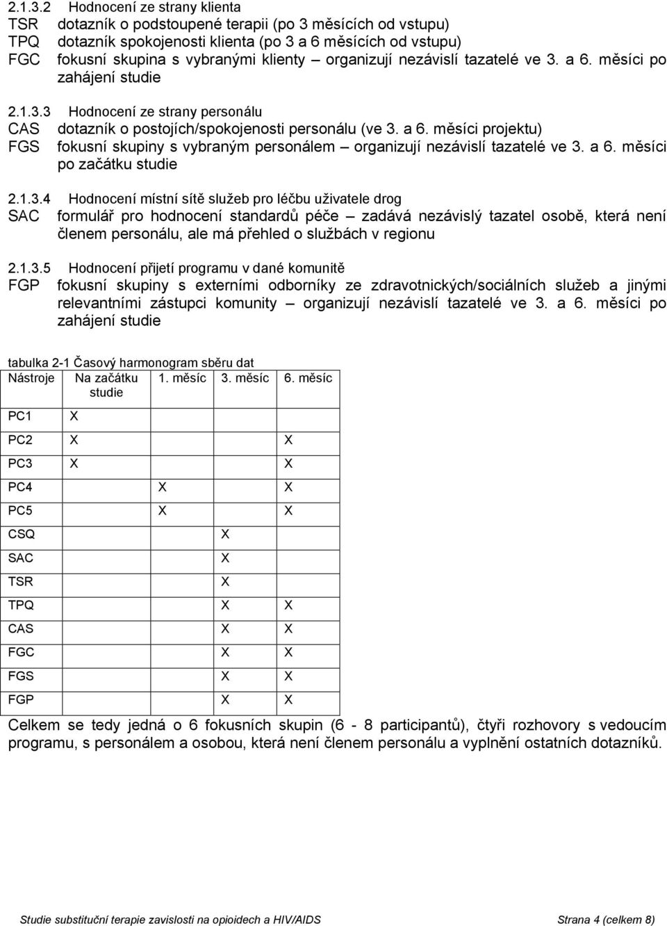 organizují nezávislí tazatelé ve 3. a 6. měsíci po zahájení studie 3 Hodnocení ze strany personálu CAS dotazník o postojích/spokojenosti personálu (ve 3. a 6. měsíci projektu) FGS fokusní skupiny s vybraným personálem organizují nezávislí tazatelé ve 3.