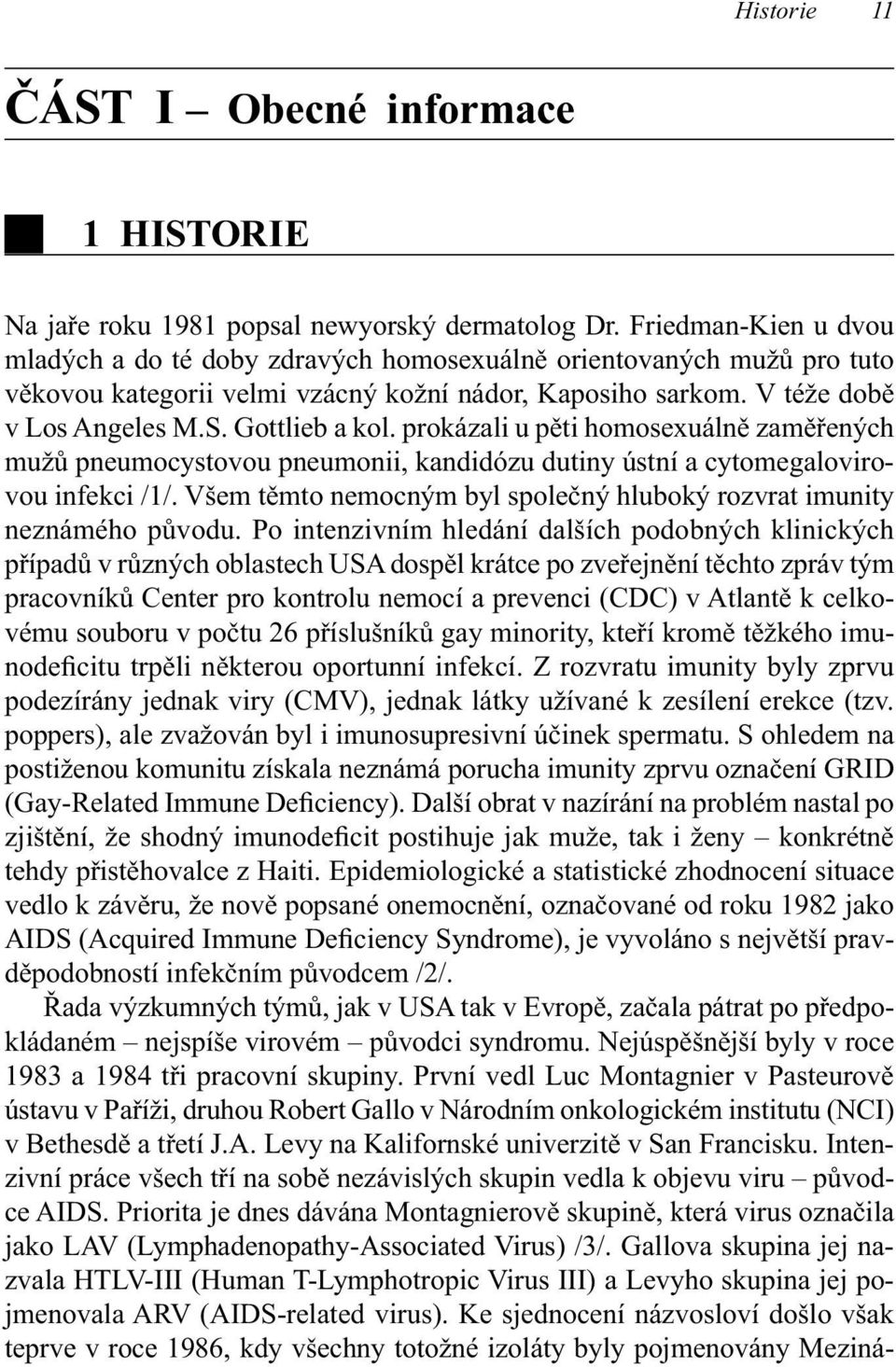 prokázali u pěti homosexuálně zaměřených mužů pneumocystovou pneumonii, kandidózu dutiny ústní a cytomegalovirovou infekci /1/.