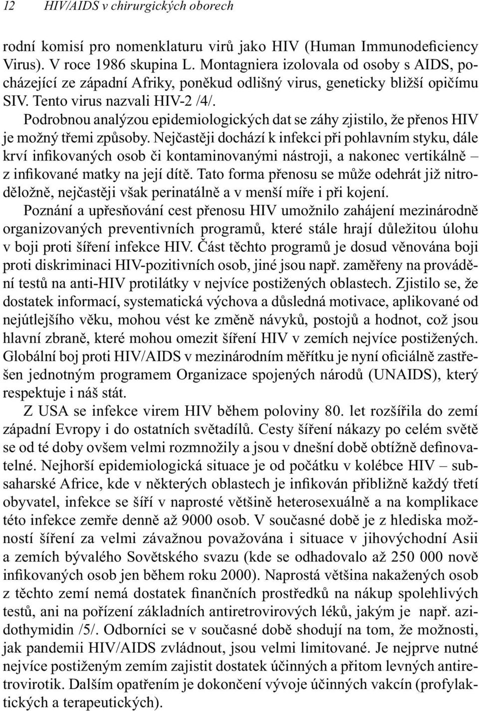 Podrobnou analýzou epidemiologických dat se záhy zjistilo, že přenos HIV je možný třemi způsoby.