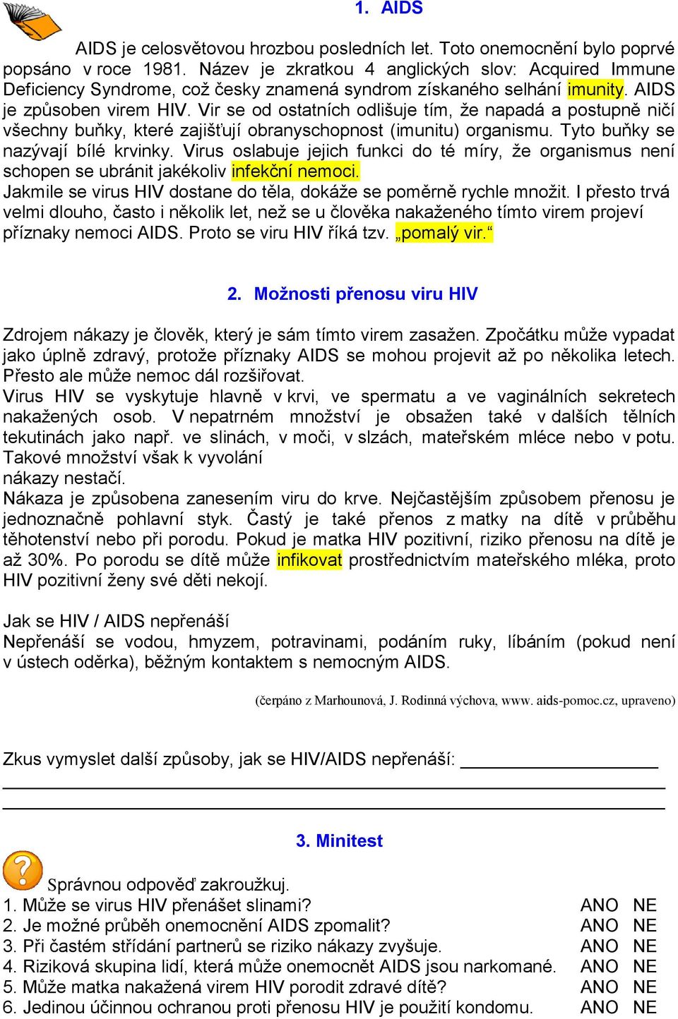 Vir se od ostatních odlišuje tím, že napadá a postupně ničí všechny buňky, které zajišťují obranyschopnost (imunitu) organismu. Tyto buňky se nazývají bílé krvinky.