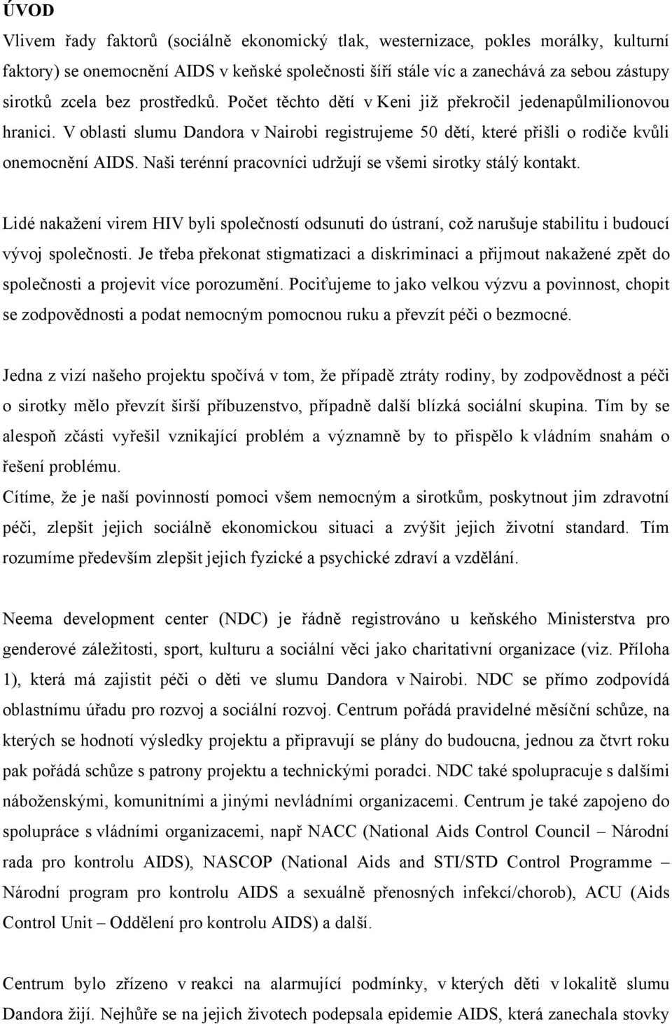 Naši terénní pracovníci udržují se všemi sirotky stálý kontakt. Lidé nakažení virem HIV byli společností odsunuti do ústraní, což narušuje stabilitu i budoucí vývoj společnosti.