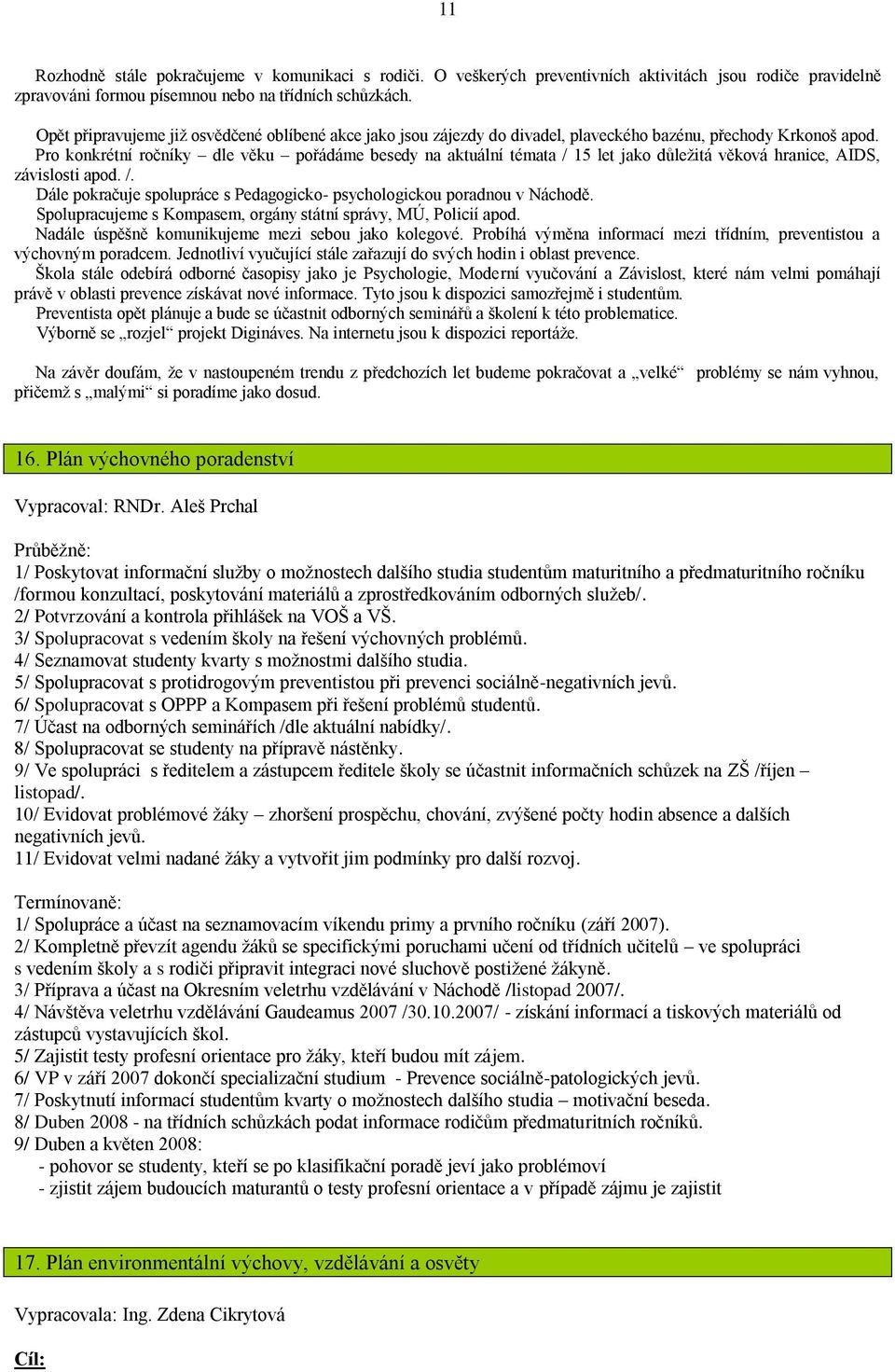 Pro konkrétní ročníky dle věku pořádáme besedy na aktuální témata / 15 let jako důleţitá věková hranice, AIDS, závislosti apod. /. Dále pokračuje spolupráce s Pedagogicko- psychologickou poradnou v Náchodě.