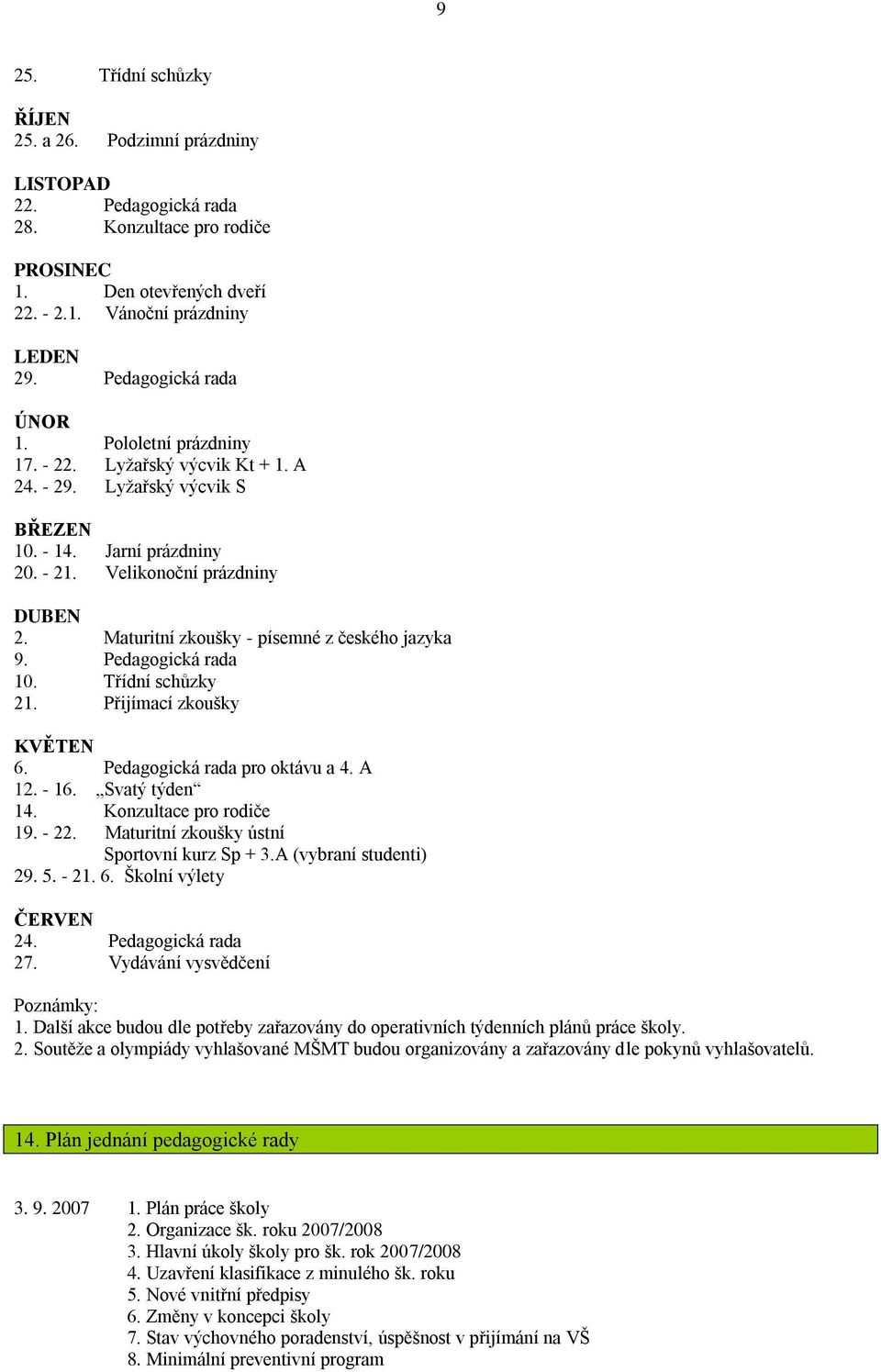 Maturitní zkoušky - písemné z českého jazyka 9. Pedagogická rada 10. Třídní schůzky 21. Přijímací zkoušky KVĚTEN 6. Pedagogická rada pro oktávu a 4. A 12. - 16. Svatý týden 14.