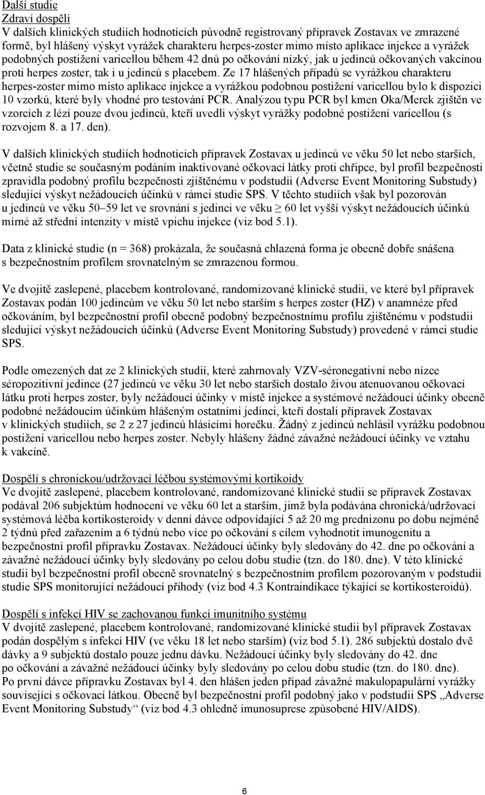 Ze 17 hlášených případů se vyrážkou charakteru herpes-zoster mimo místo aplikace injekce a vyrážkou podobnou postižení varicellou bylo k dispozici 10 vzorků, které byly vhodné pro testování PCR.