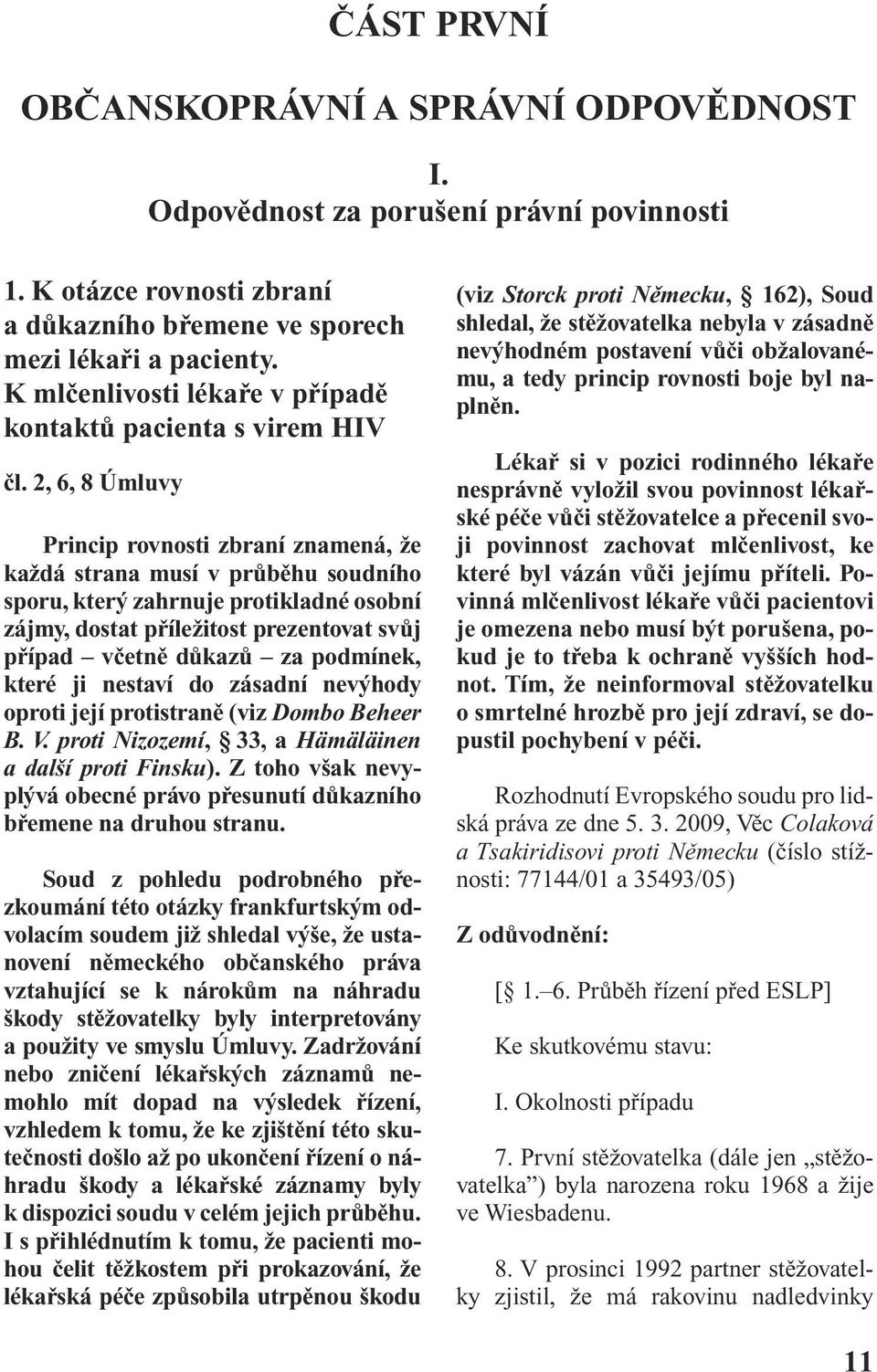 2, 6, 8 Úmluvy Princip rovnosti zbraní znamená, Ïe kaïdá strana musí v prûbûhu soudního sporu, kter zahrnuje protikladné osobní zájmy, dostat pfiíleïitost prezentovat svûj pfiípad vãetnû dûkazû za